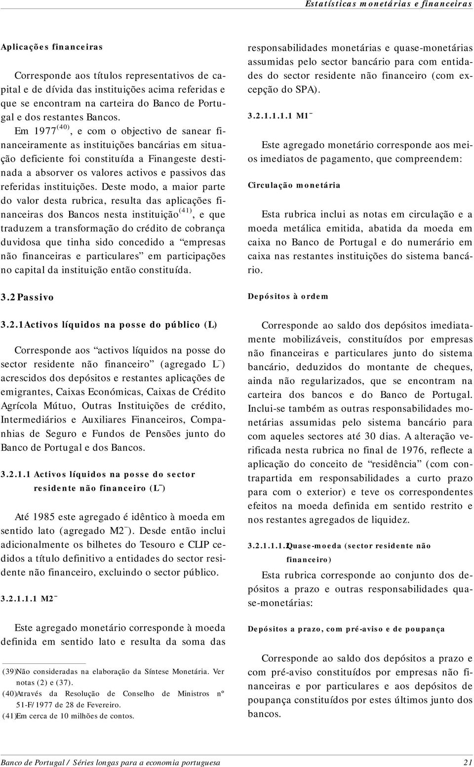 Em 1977 (40), e com o objectivo de sanear fi - nanceiramente as instituições bancárias em si tu a - ção deficiente foi constituída a Finangeste des ti - nada a absorver os valores activos e passivos