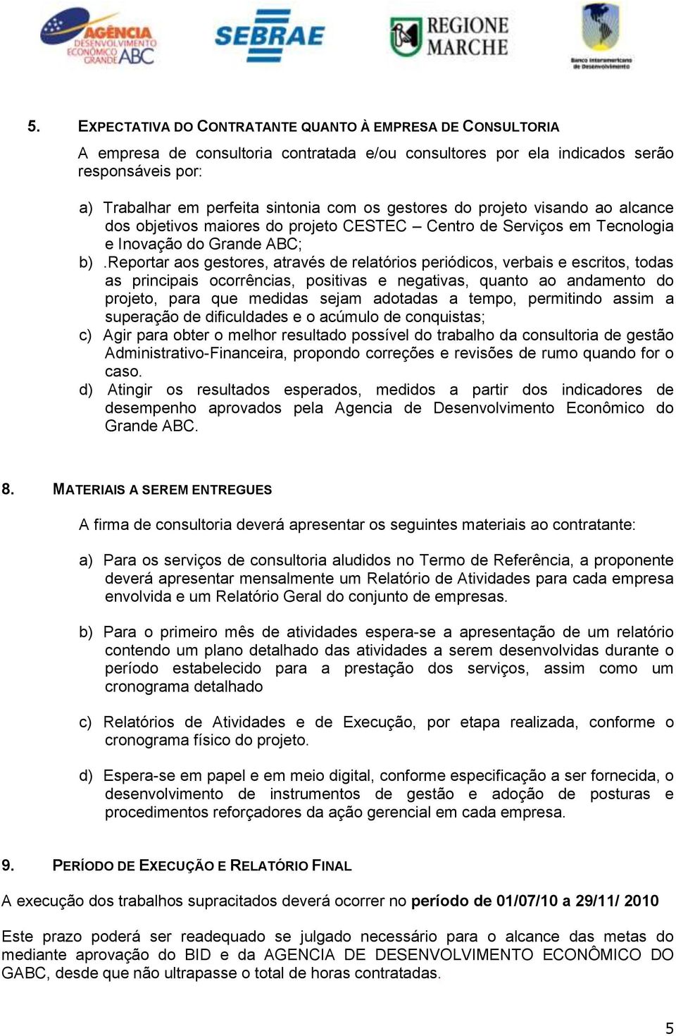 reportar aos gestores, através de relatórios periódicos, verbais e escritos, todas as principais ocorrências, positivas e negativas, quanto ao andamento do projeto, para que medidas sejam adotadas a