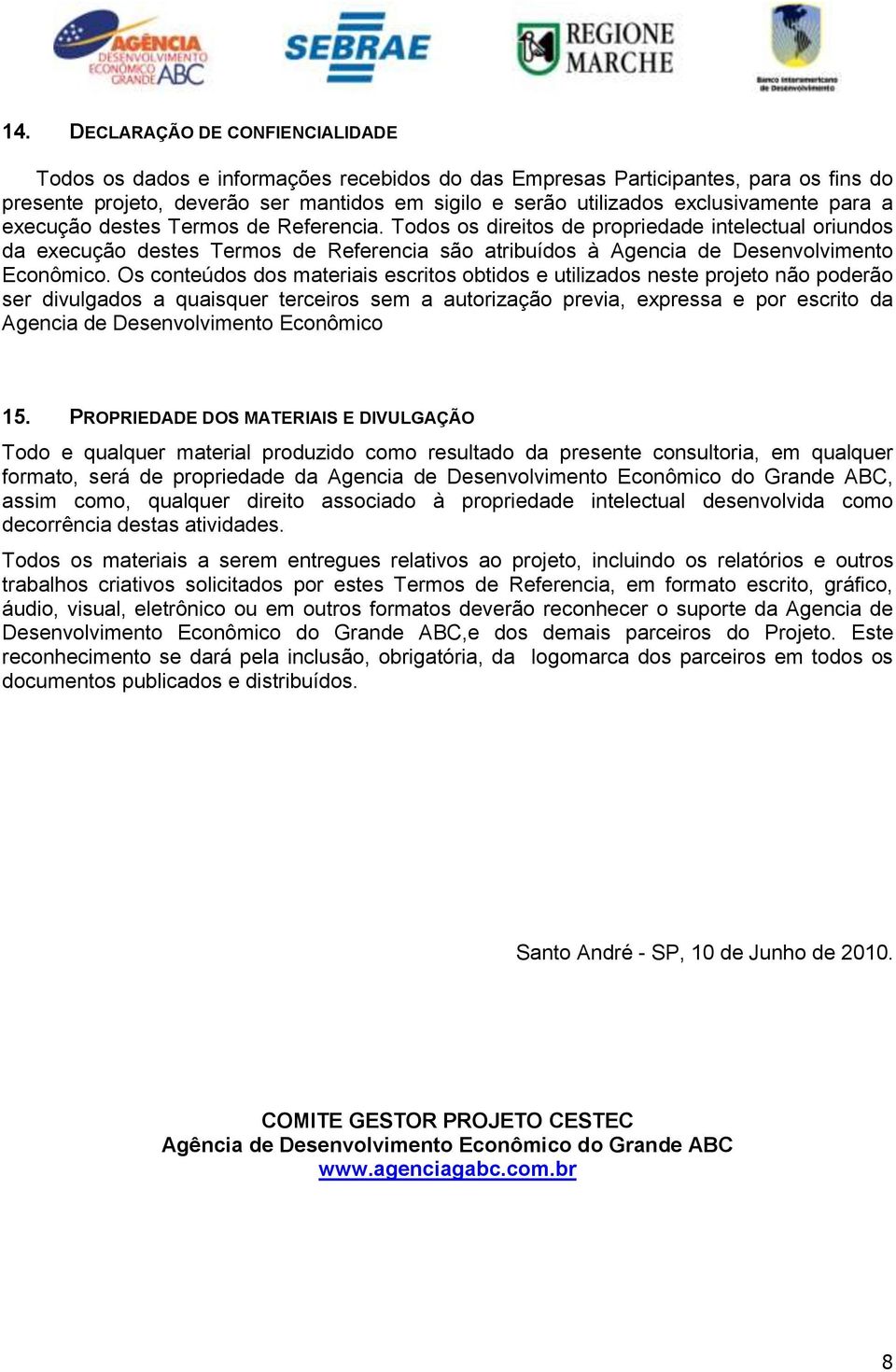 Todos os direitos de propriedade intelectual oriundos da execução destes Termos de Referencia são atribuídos à Agencia de Desenvolvimento Econômico.