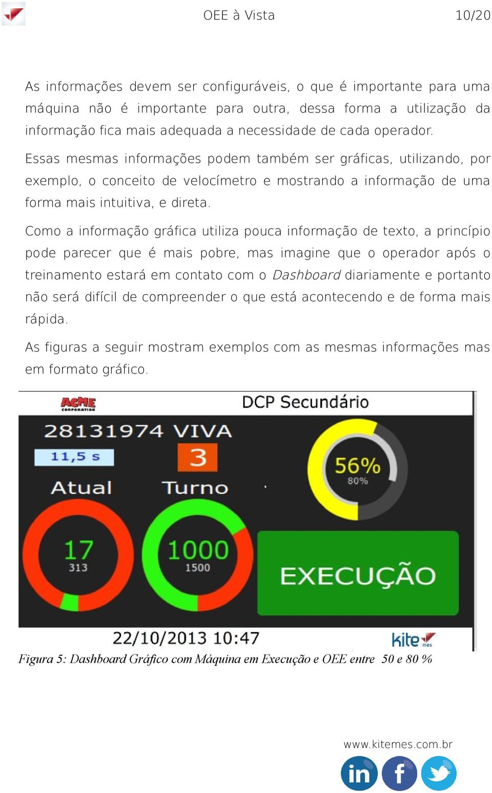 Como a informação gráfica utiliza pouca informação de texto, a princípio pode parecer que é mais pobre, mas imagine que o operador após o treinamento estará em contato com o Dashboard diariamente e