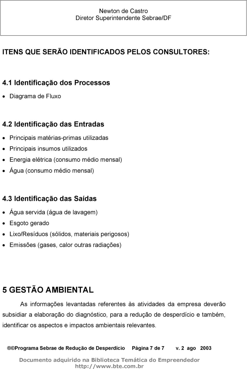 3 Identificação das Saídas Água servida (água de lavagem) Esgoto gerado Lixo/Resíduos (sólidos, materiais perigosos) Emissões (gases, calor outras radiações) 5 GESTÃO AMBIENTAL As informações