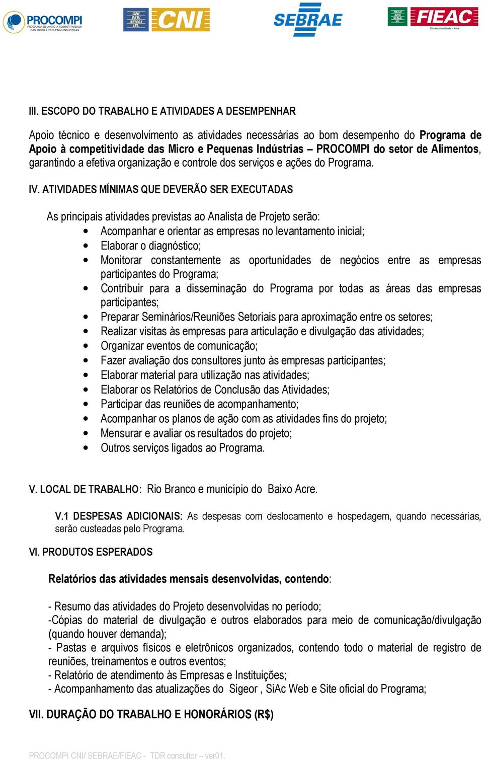 ATIVIDADES MÍNIMAS QUE DEVERÃO SER EXECUTADAS As principais atividades previstas ao Analista de Projeto serão: Acompanhar e orientar as empresas no levantamento inicial; Elaborar o diagnóstico;