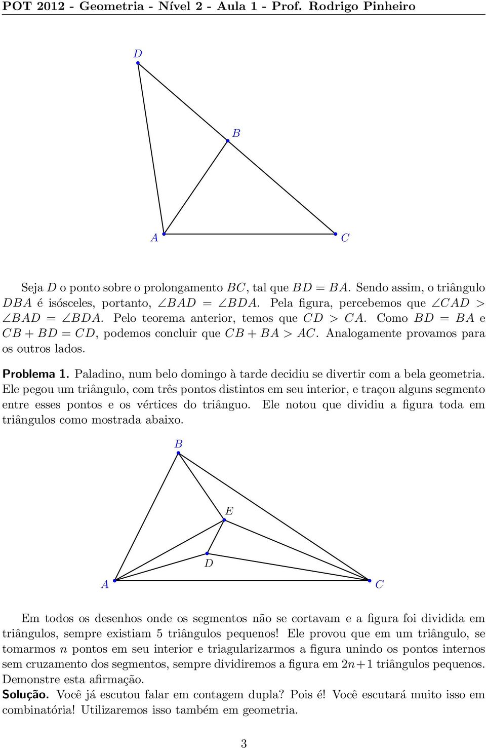 Paladino, num belo domingo à tarde decidiu se divertir com a bela geometria.