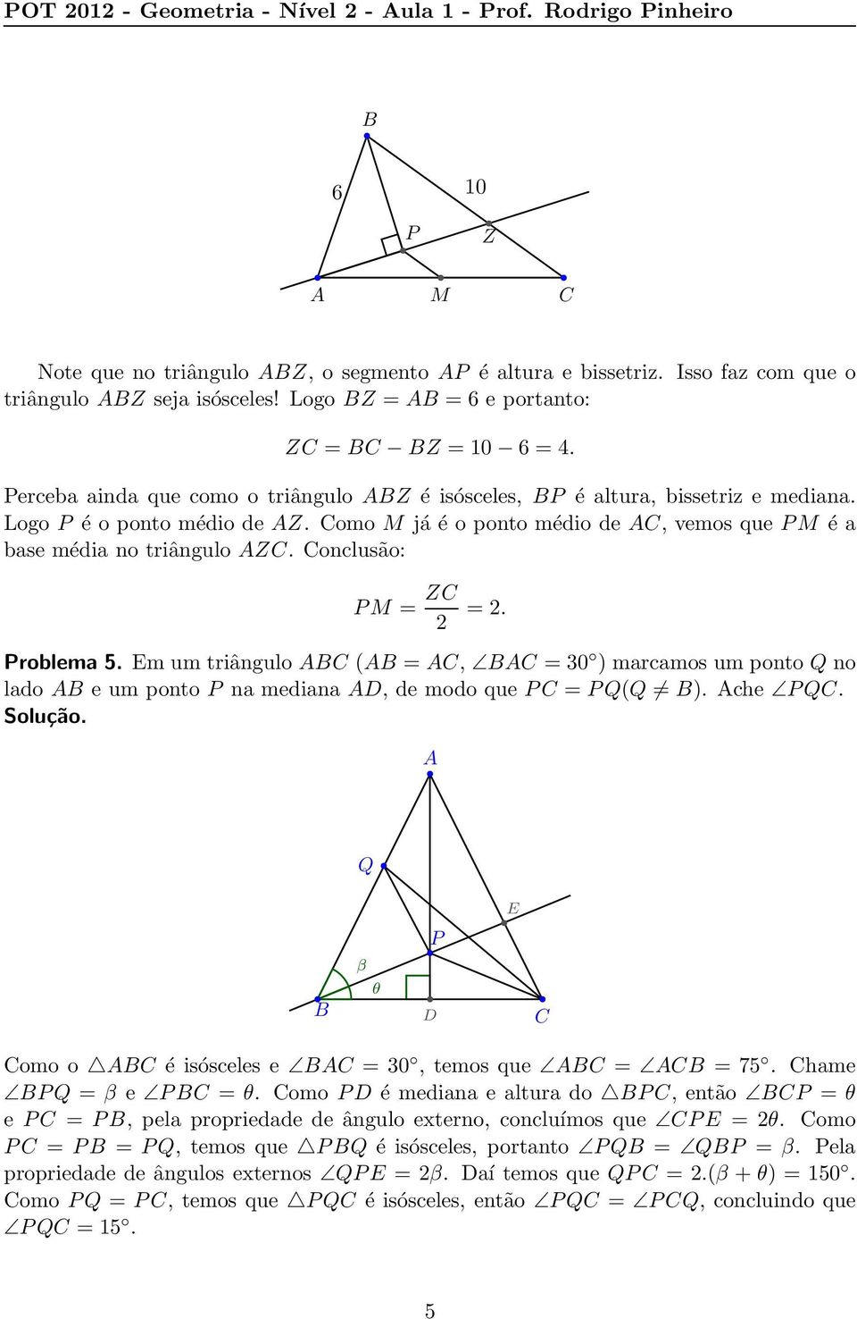 omo M já é o ponto médio de, vemos que PM é a base média no triângulo Z. onclusão: PM = Z 2 = 2. Problema 5.