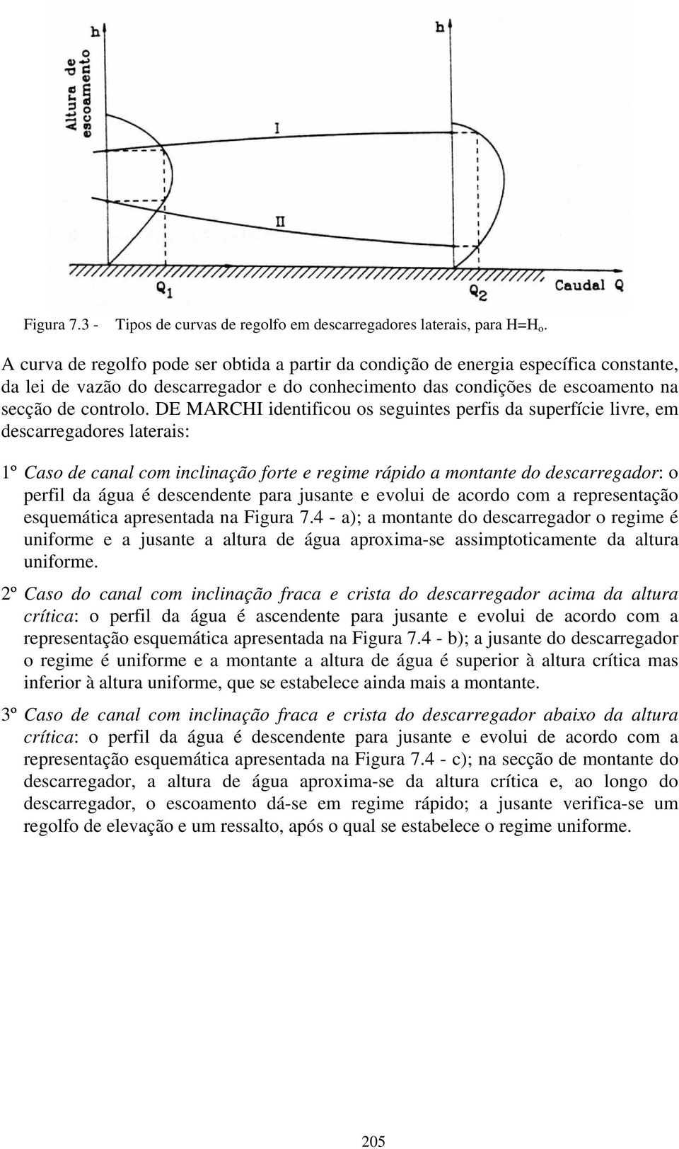 DE MARCHI identificou os seguintes perfis da superfície livre, em descarregadores laterais: 1º Caso de canal com inclinação forte e regime rápido a montante do descarregador: o perfil da água é