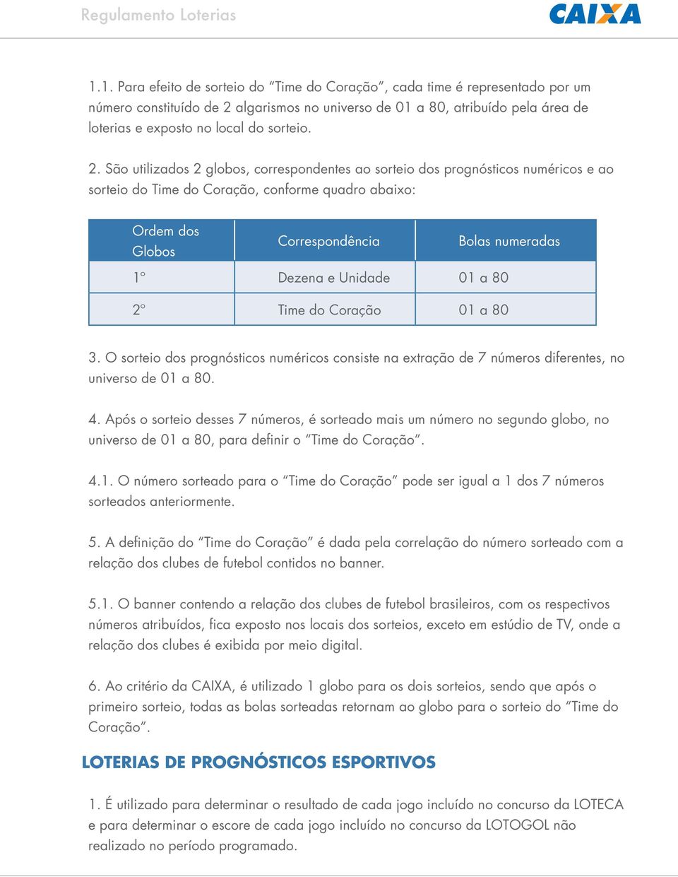 Coração 01 a 80 3. O sorteio dos prognósticos numéricos consiste na extração de 7 números diferentes, no universo de 01 a 80. 4.