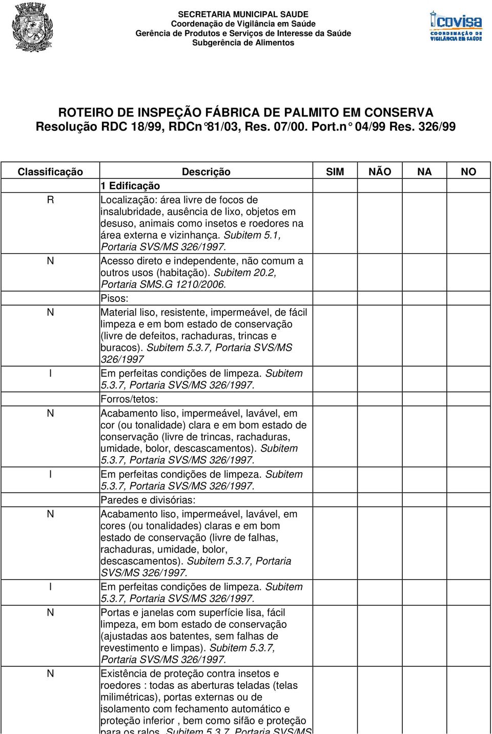 326/99 Classificação Descrição SM ÃO A O 1 Edificação Localização: área livre de focos de insalubridade, ausência de lixo, objetos em desuso, animais como insetos e roedores na área externa e