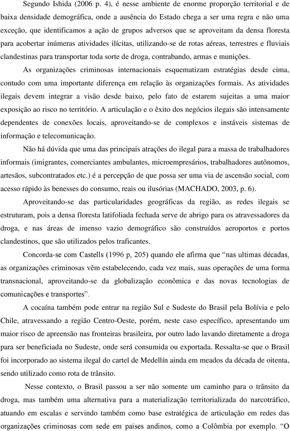 que se aproveitam da densa floresta para acobertar inúmeras atividades ilícitas, utilizando-se de rotas aéreas, terrestres e fluviais clandestinas para transportar toda sorte de droga, contrabando,