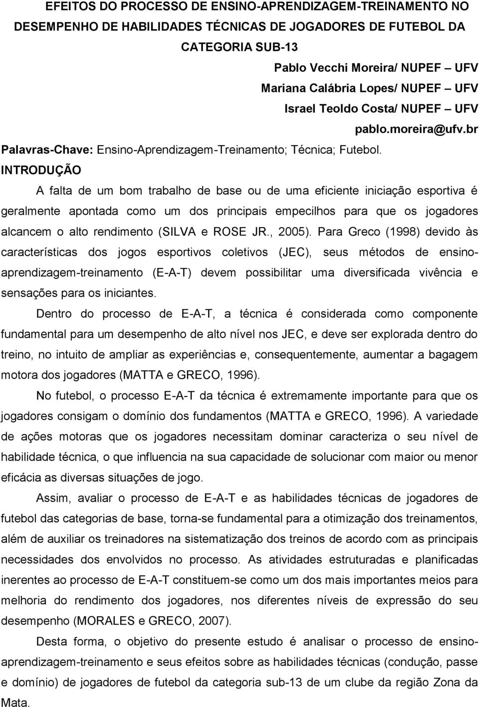 INTRODUÇÃO A falta de um bom trabalho de base ou de uma eficiente iniciação esportiva é geralmente apontada como um dos principais empecilhos para que os jogadores alcancem o alto rendimento (SILVA e