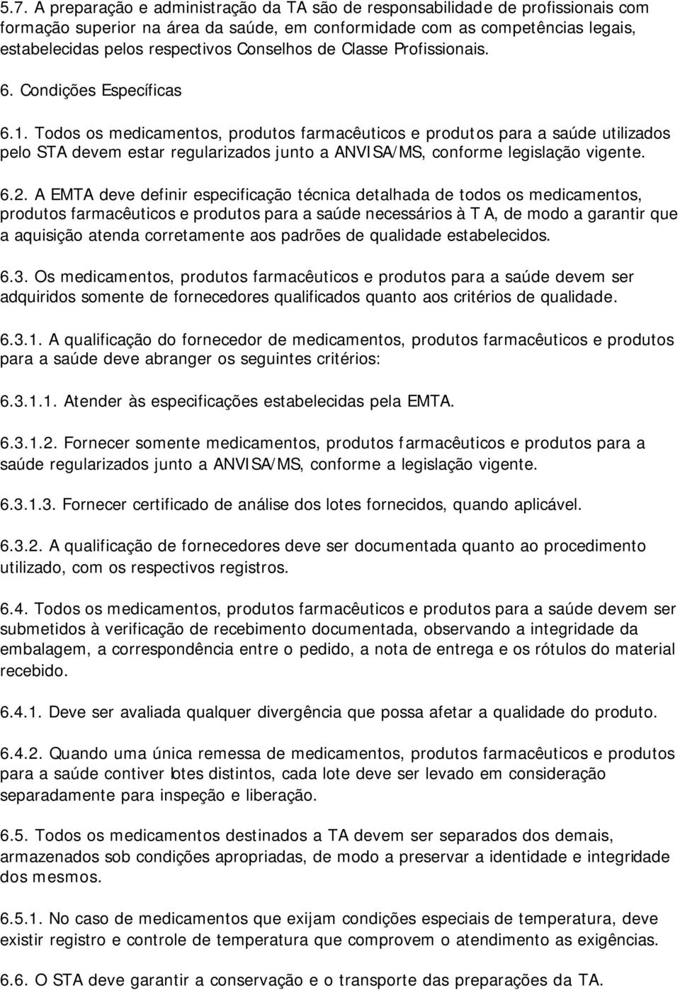 Todos os medicamentos, produtos farmacêuticos e produtos para a saúde utilizados pelo STA devem estar regularizados junto a ANVISA/MS, conforme legislação vigente. 6.2.
