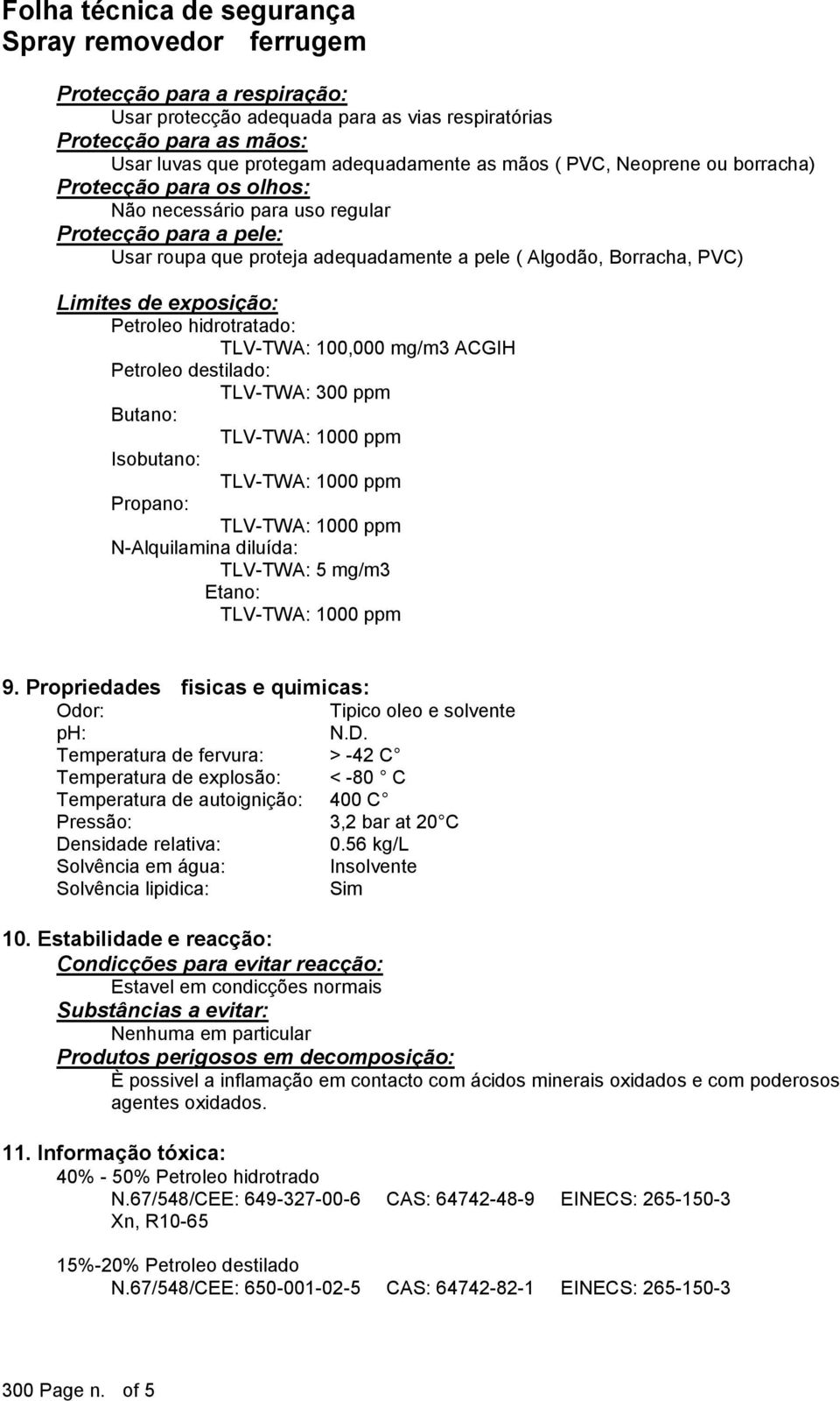 ACGIH Petroleo destilado: TLV-TWA: 300 ppm Butano: Isobutano: Propano: N-Alquilamina diluída: TLV-TWA: 5 mg/m3 Etano: 9. Propriedades fisicas e quimicas: Odor: Tipico oleo e solvente ph: N.D.