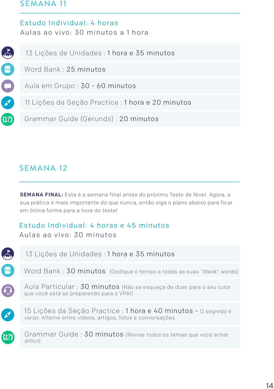 e 45 minutos Aulas ao vivo: 30 minutos Word Bank : 30 minutos (Dedique o tempo a todas as suas Weak words) Aula Particular : 30 minutos (Não se esqueça de dizer para o seu tutor que