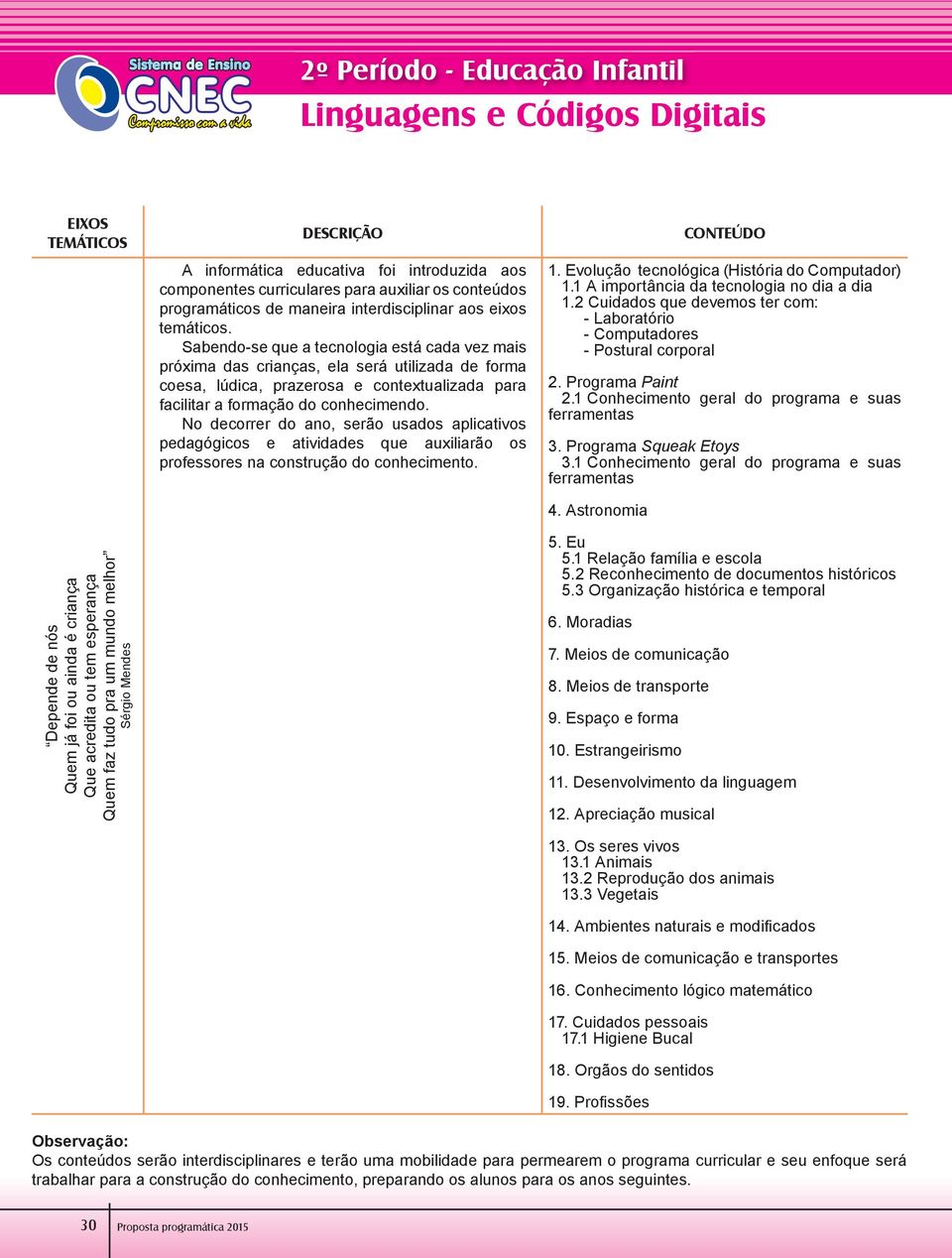 No decorrer do ano, serão usados aplicativos pedagógicos e atividades que auxiliarão os professores na construção do conhecimento. CONTEÚDO 1. Evolução tecnológica (História do Computador) 1.