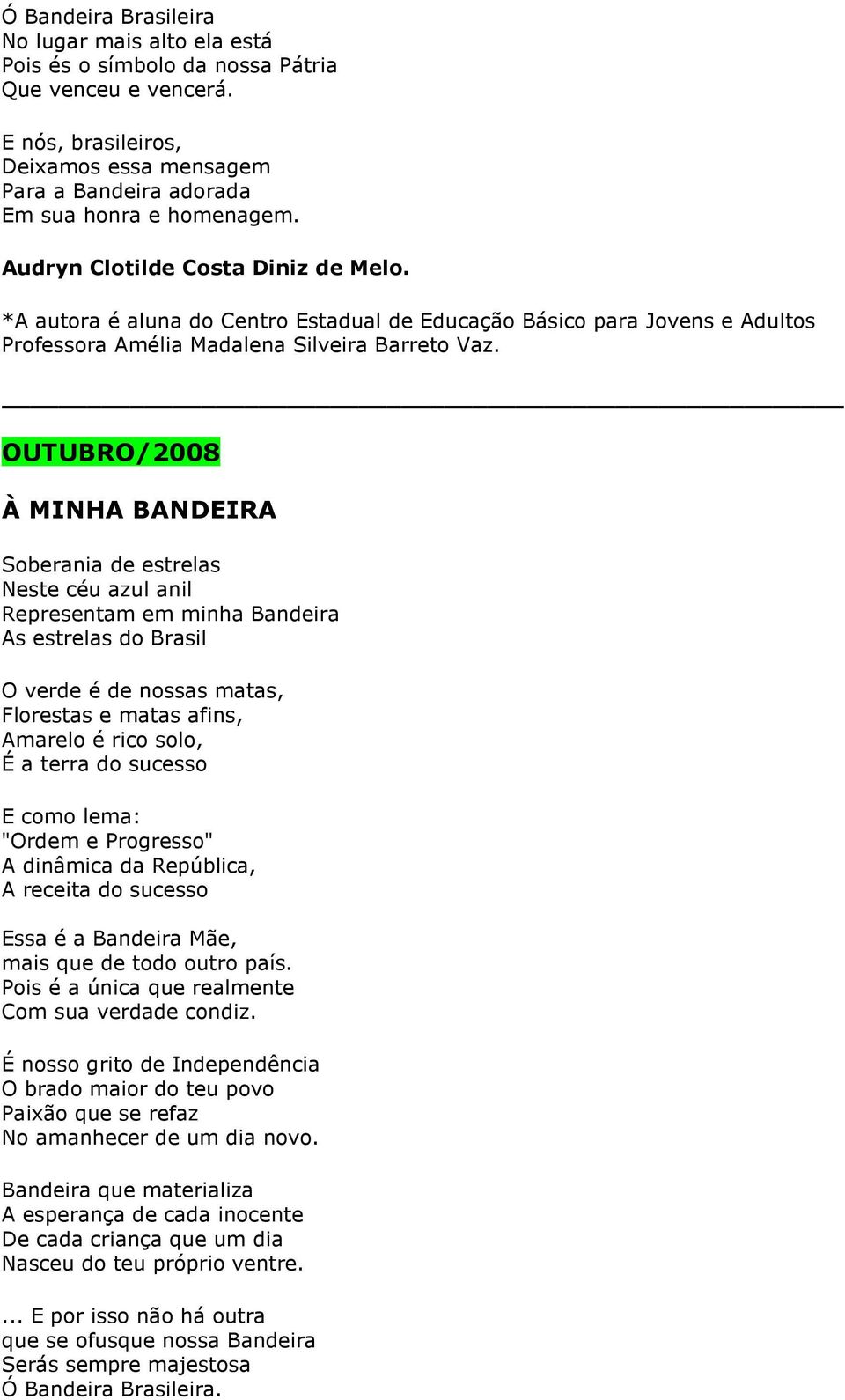 OUTUBRO/2008 À MINHA BANDEIRA Soberania de estrelas Neste céu azul anil Representam em minha Bandeira As estrelas do Brasil O verde é de nossas matas, Florestas e matas afins, Amarelo é rico solo, É
