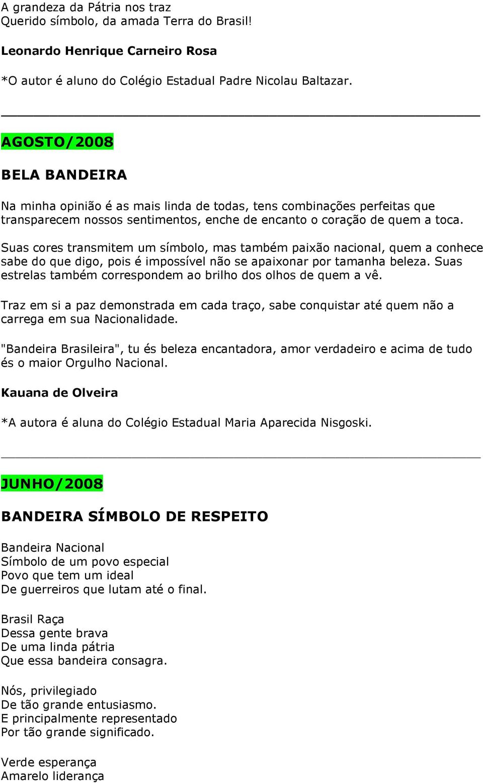 Suas cores transmitem um símbolo, mas também paixão nacional, quem a conhece sabe do que digo, pois é impossível não se apaixonar por tamanha beleza.