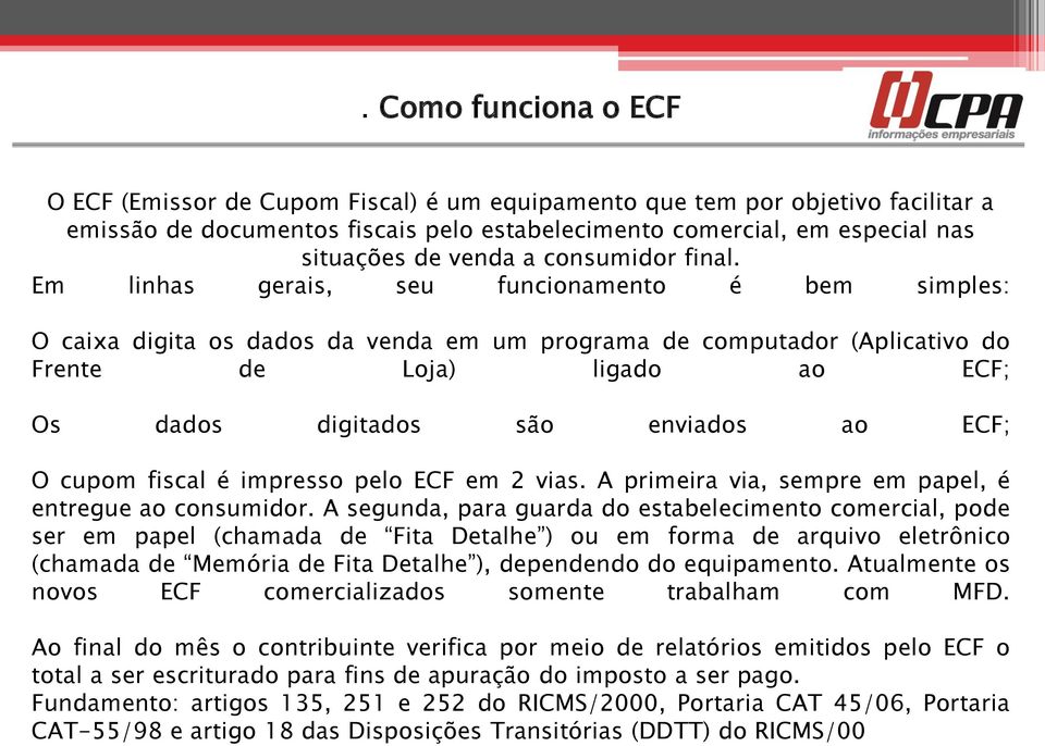 Em linhas gerais, seu funcionamento é bem simples: O caixa digita os dados da venda em um programa de computador (Aplicativo do Frente de Loja) ligado ao ECF; Os dados digitados são enviados ao ECF;