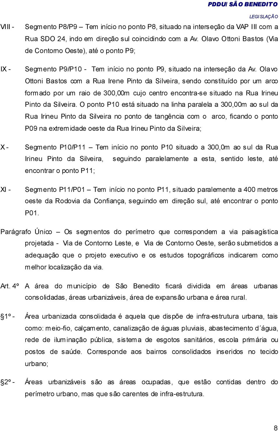 Olavo Ottoni Bastos com a Rua Irene Pinto da Silveira, sendo constituído por um arco formado por um raio de 300,00m cujo centro encontra-se situado na Rua Irineu Pinto da Silveira.