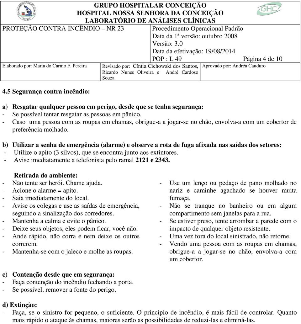 b) Utilizar a senha de emergência (alarme) e observe a rota de fuga afixada nas saídas dos setores: - Utilize o apito (3 silvos), que se encontra junto aos extintores.