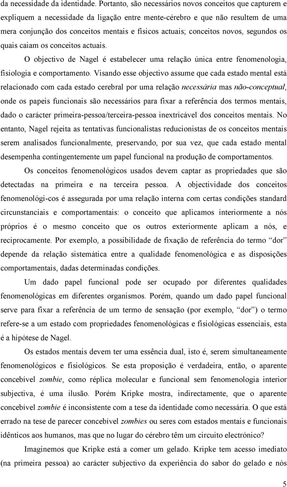 conceitos novos, segundos os quais caiam os conceitos actuais. O objectivo de Nagel é estabelecer uma relação única entre fenomenologia, fisiologia e comportamento.