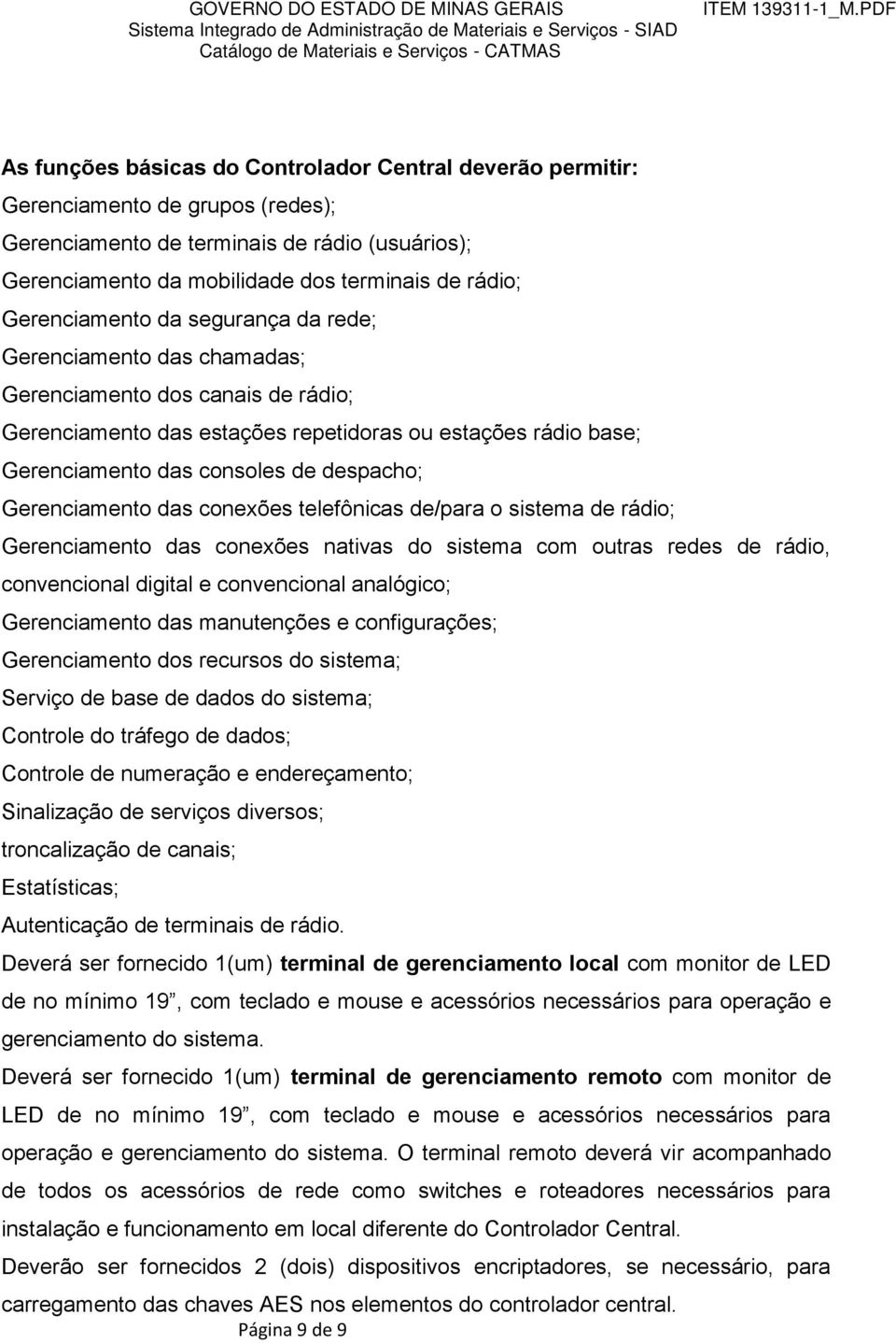 despacho; Gerenciamento das conexões telefônicas de/para o sistema de rádio; Gerenciamento das conexões nativas do sistema com outras redes de rádio, convencional digital e convencional analógico;