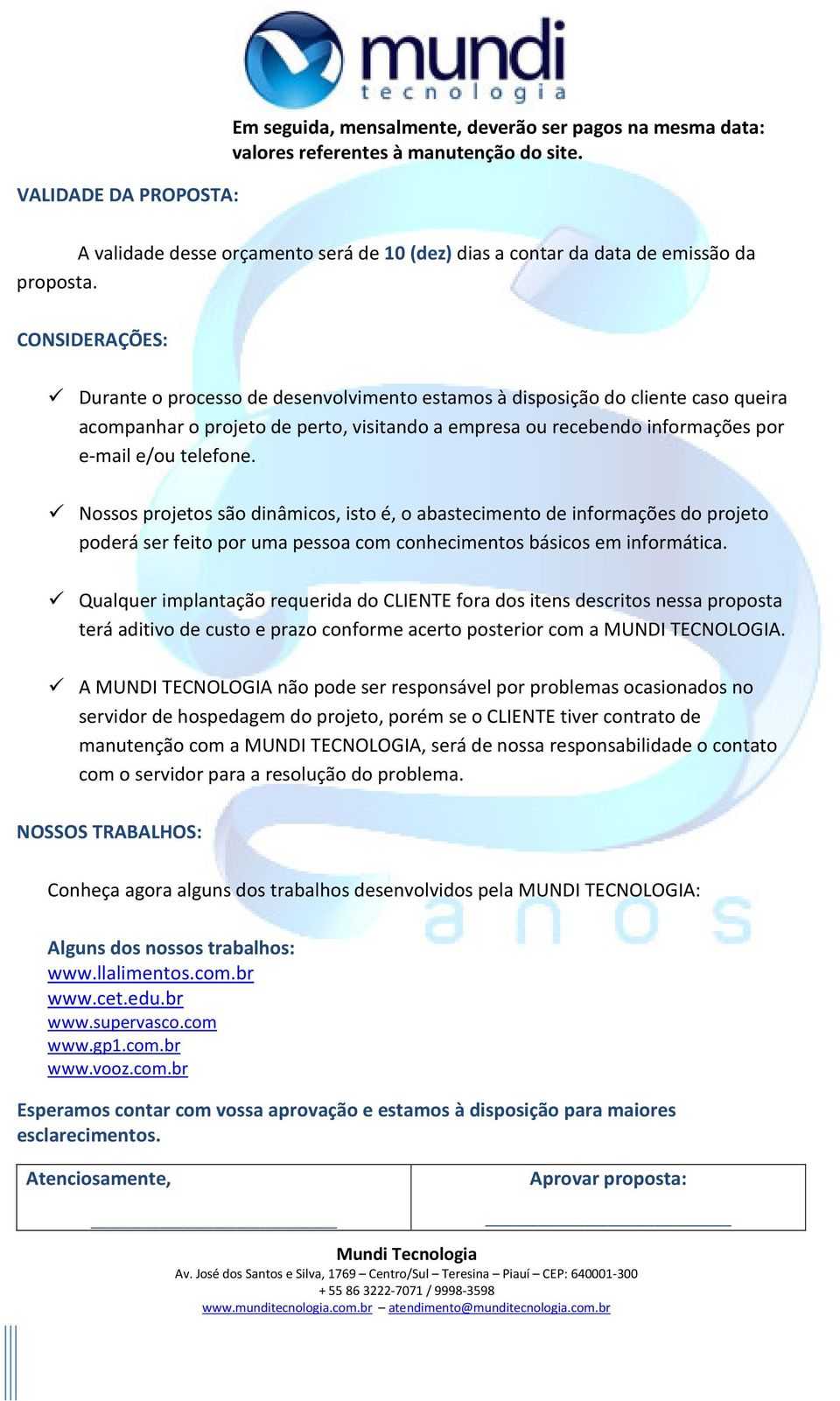 CONSIDERAÇÕES: Durante o processo de desenvolvimento estamos à disposição do cliente caso queira acompanhar o projeto de perto, visitando a empresa ou recebendo informações por e-mail e/ou telefone.