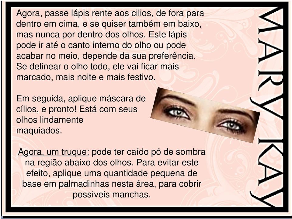 Se delinear o olho todo, ele vai ficar mais marcado, mais noite e mais festivo. Em seguida, aplique máscara de cílios, e pronto!