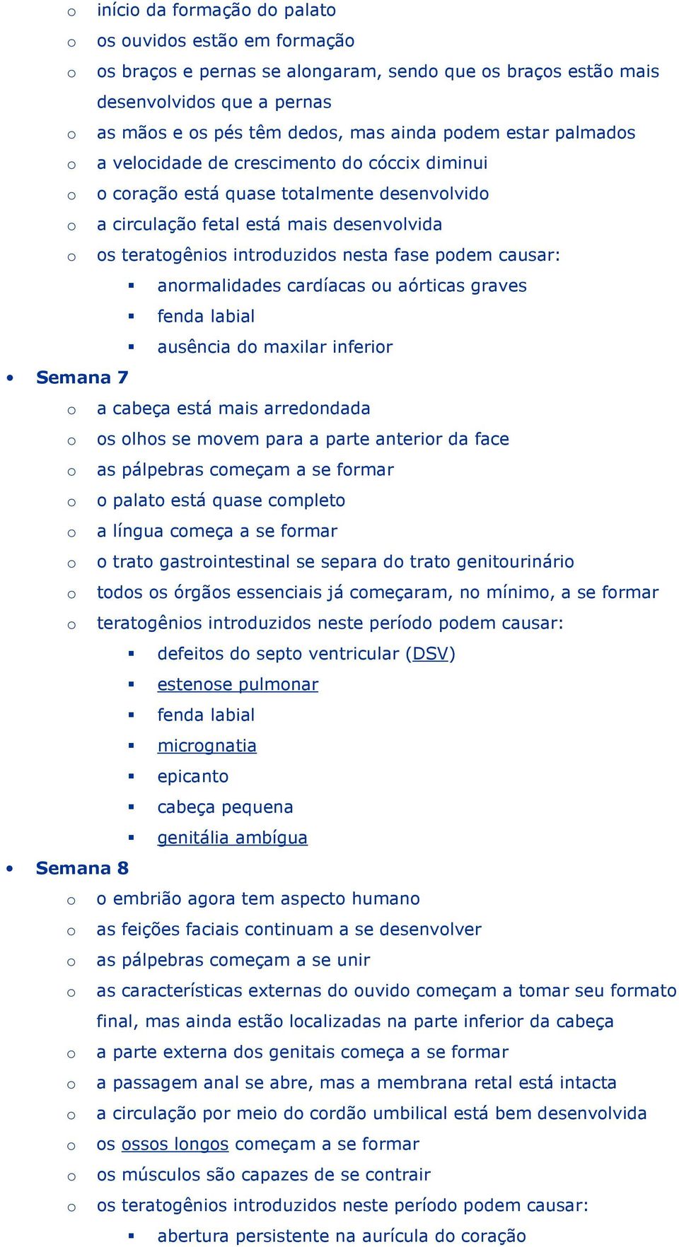 fase podem causar: anormalidades cardíacas ou aórticas graves fenda labial ausência do maxilar inferior Semana 7 o a cabeça está mais arredondada o os olhos se movem para a parte anterior da face o