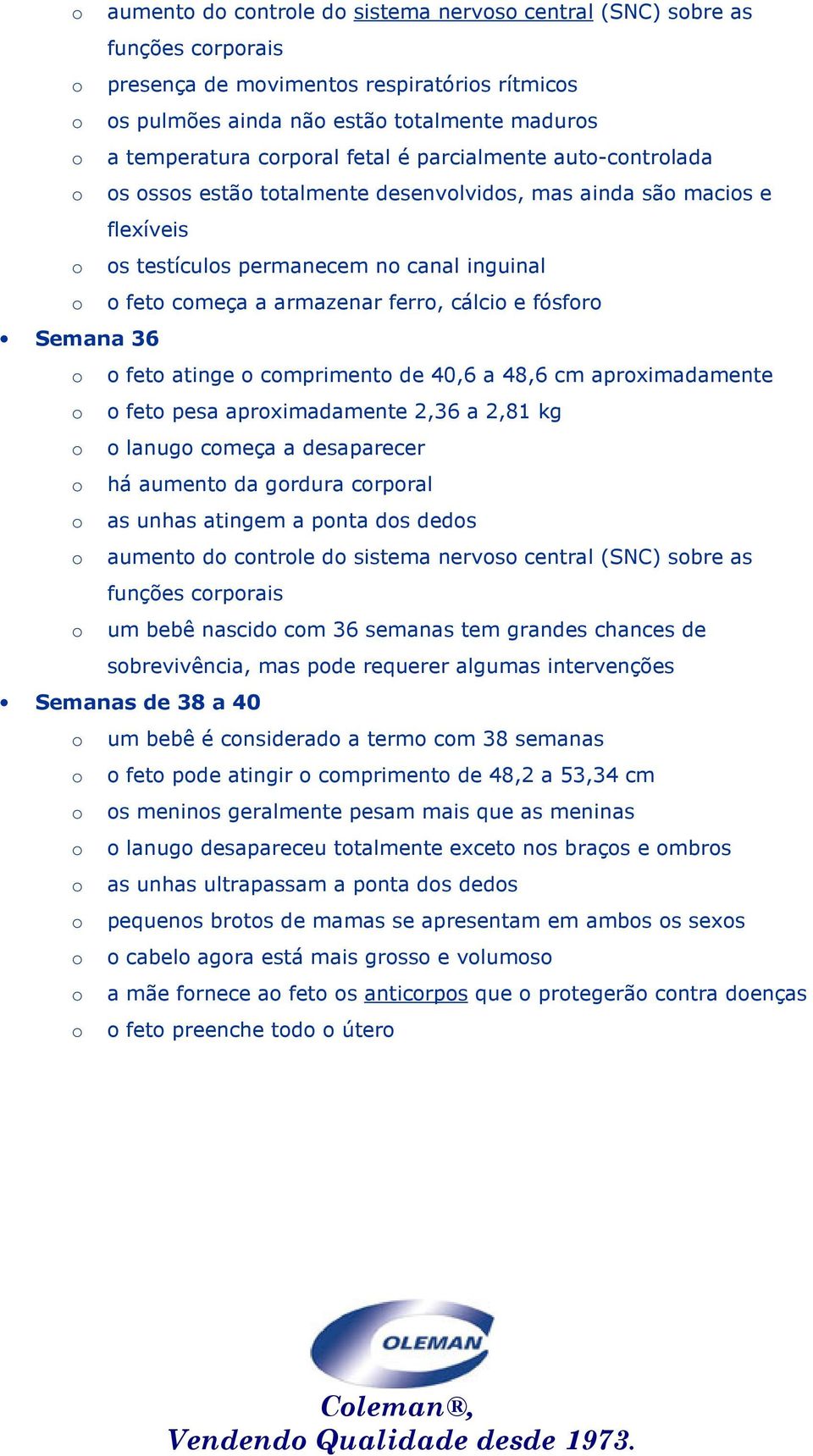 ferro, cálcio e fósforo Semana 36 o o feto atinge o comprimento de 40,6 a 48,6 cm aproximadamente o o feto pesa aproximadamente 2,36 a 2,81 kg o o lanugo começa a desaparecer o há aumento da gordura