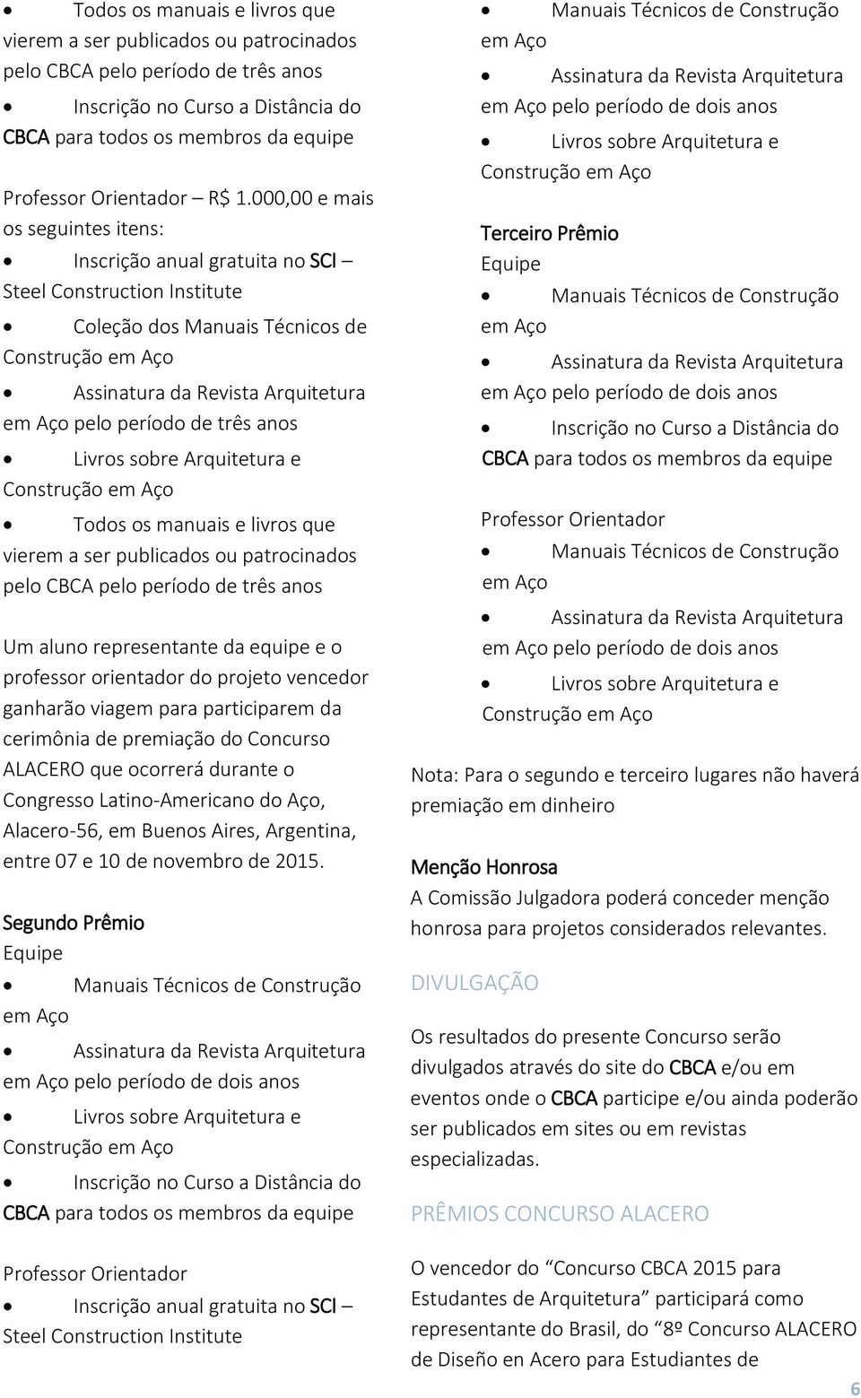 período de três anos Livros sobre Arquitetura e Construção em Aço Todos os manuais e livros que vierem a ser publicados ou patrocinados pelo CBCA pelo período de três anos Um aluno representante da