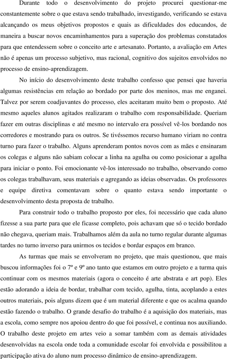 Portanto, a avaliação em Artes não é apenas um processo subjetivo, mas racional, cognitivo dos sujeitos envolvidos no processo de ensino-aprendizagem.