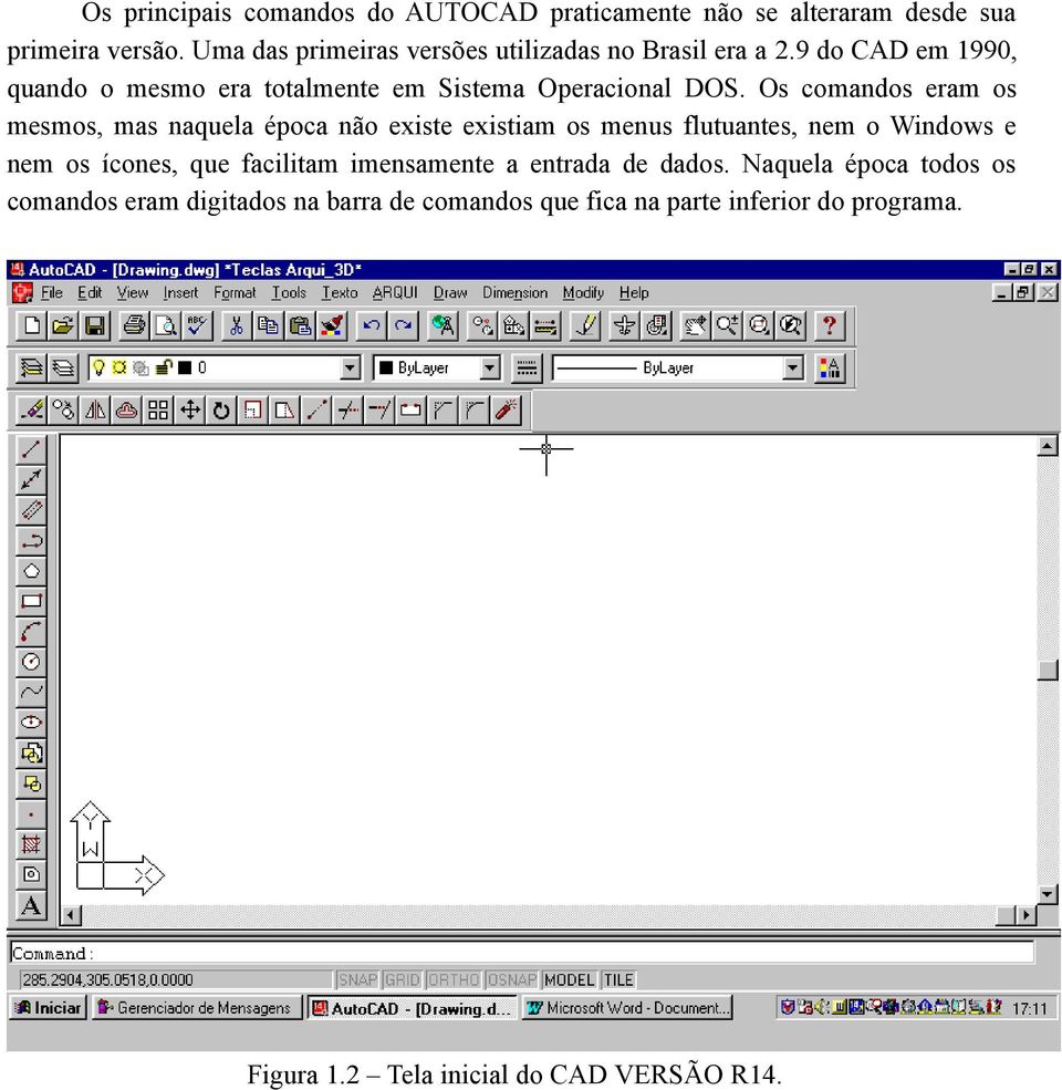 Os comandos eram os mesmos, mas naquela época não existe existiam os menus flutuantes, nem o Windows e nem os ícones, que facilitam