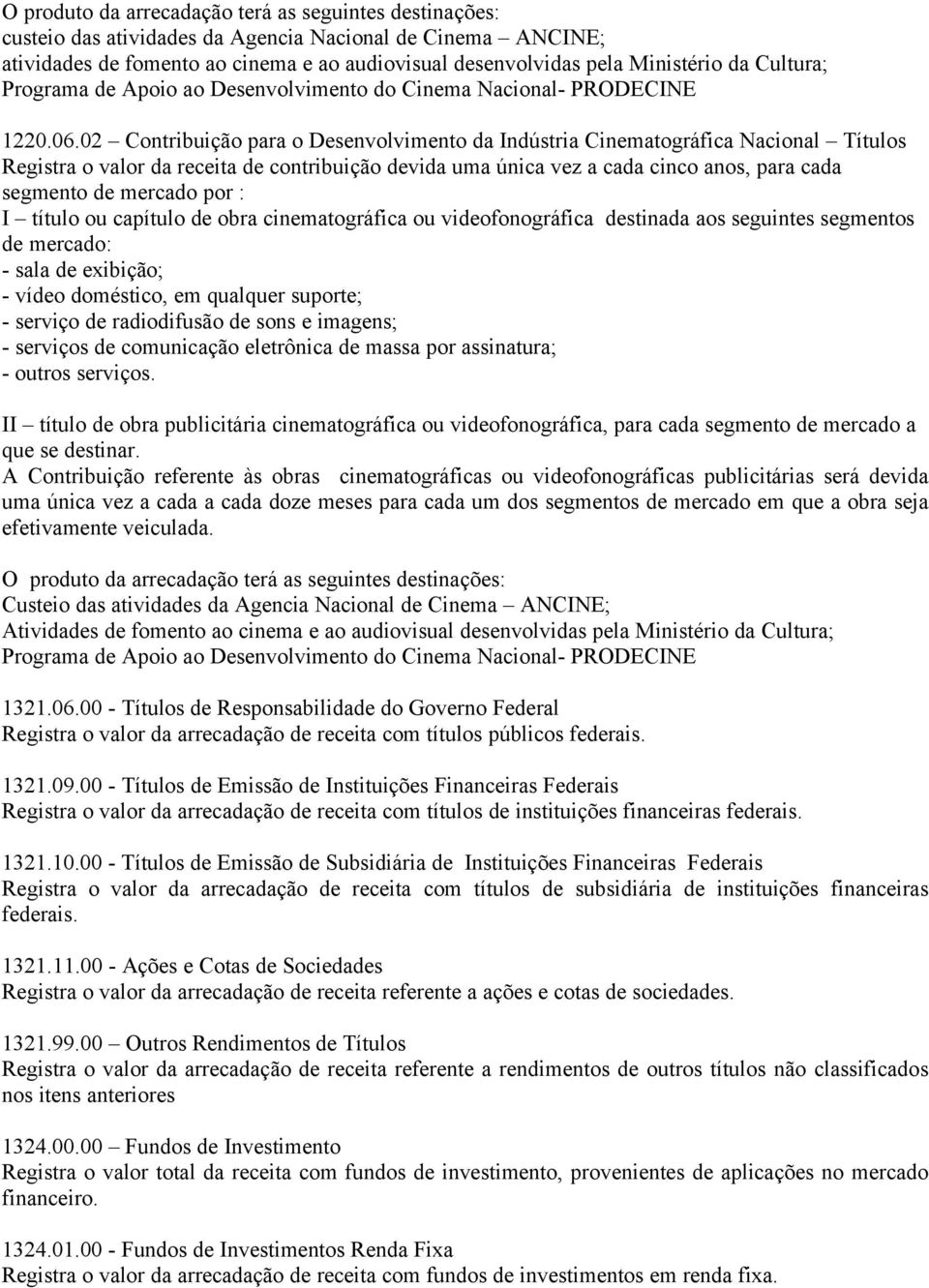 02 Contribuição para o Desenvolvimento da Indústria Cinematográfica Nacional Títulos Registra o valor da receita de contribuição devida uma única vez a cada cinco anos, para cada segmento de mercado