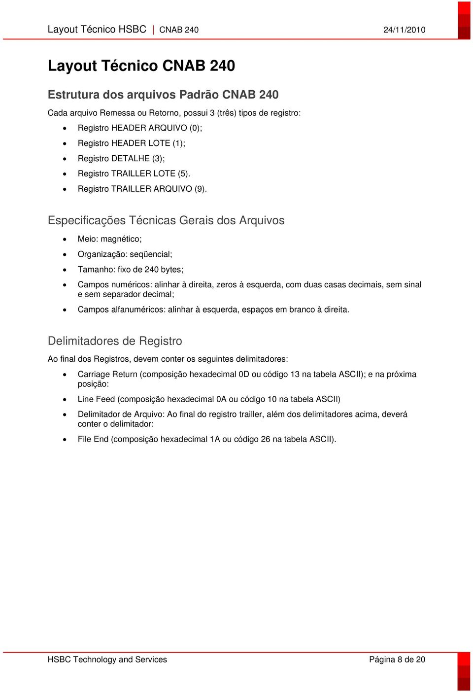 Especificações Técnicas Gerais dos Arquivos Meio: magnético; Organização: seqüencial; Tamanho: fixo de 240 bytes; Campos numéricos: alinhar à direita, zeros à esquerda, com duas casas decimais, sem