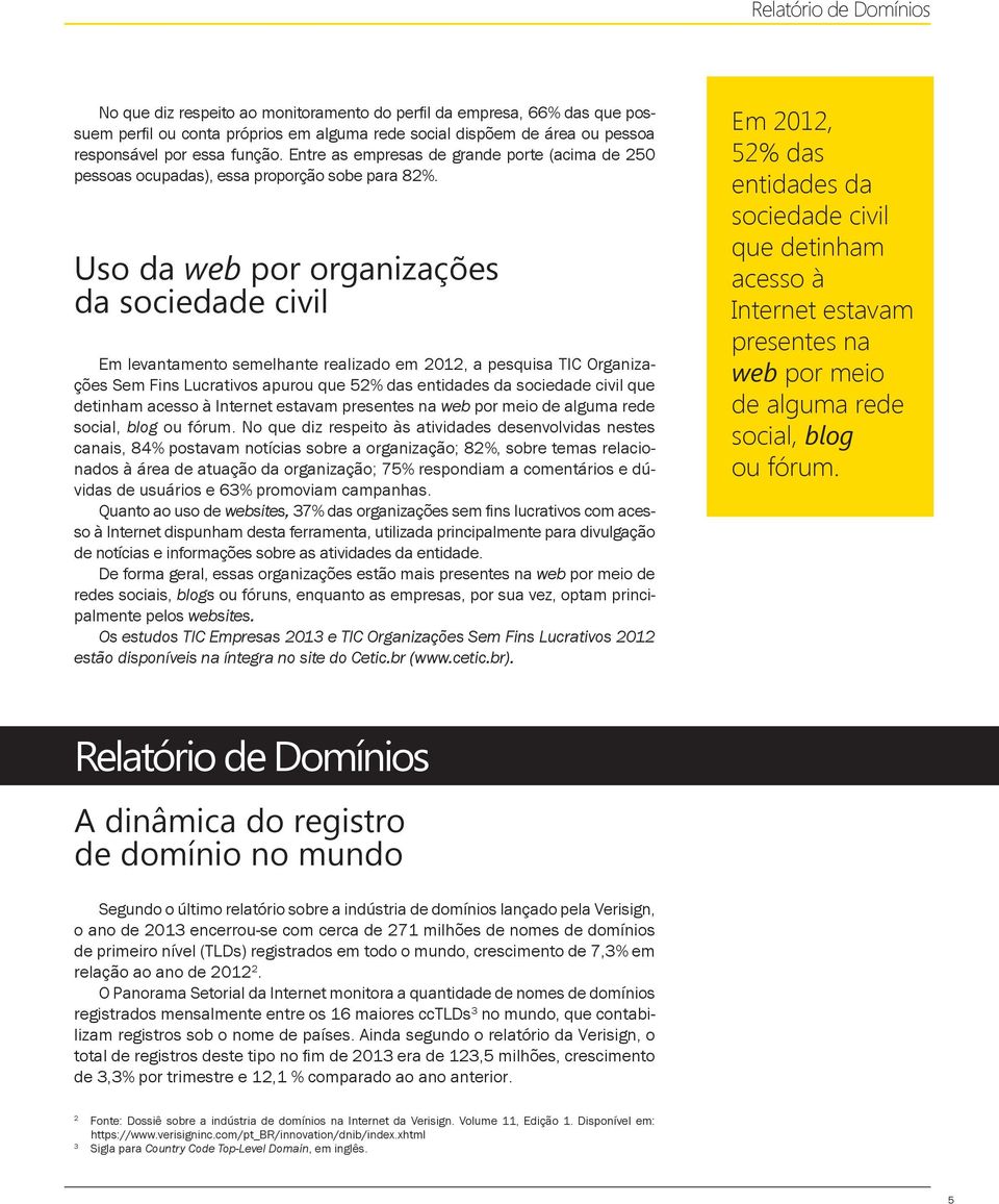 Uso da web por organizações da sociedade civil Em levantamento semelhante realizado em 2012, a pesquisa TIC Organizações Sem Fins Lucrativos apurou que 52% das entidades da sociedade civil que