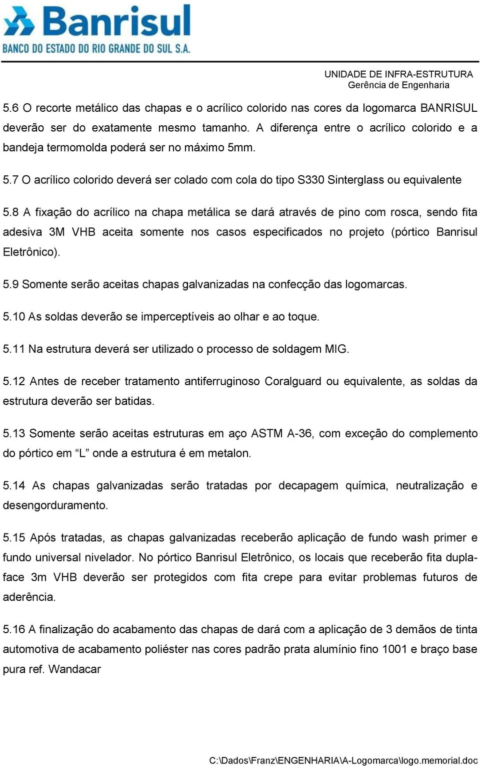 8 A fixação do acrílico na chapa metálica se dará através de pino com rosca, sendo fita adesiva 3M VHB aceita somente nos casos especificados no projeto (pórtico Banrisul Eletrônico). 5.