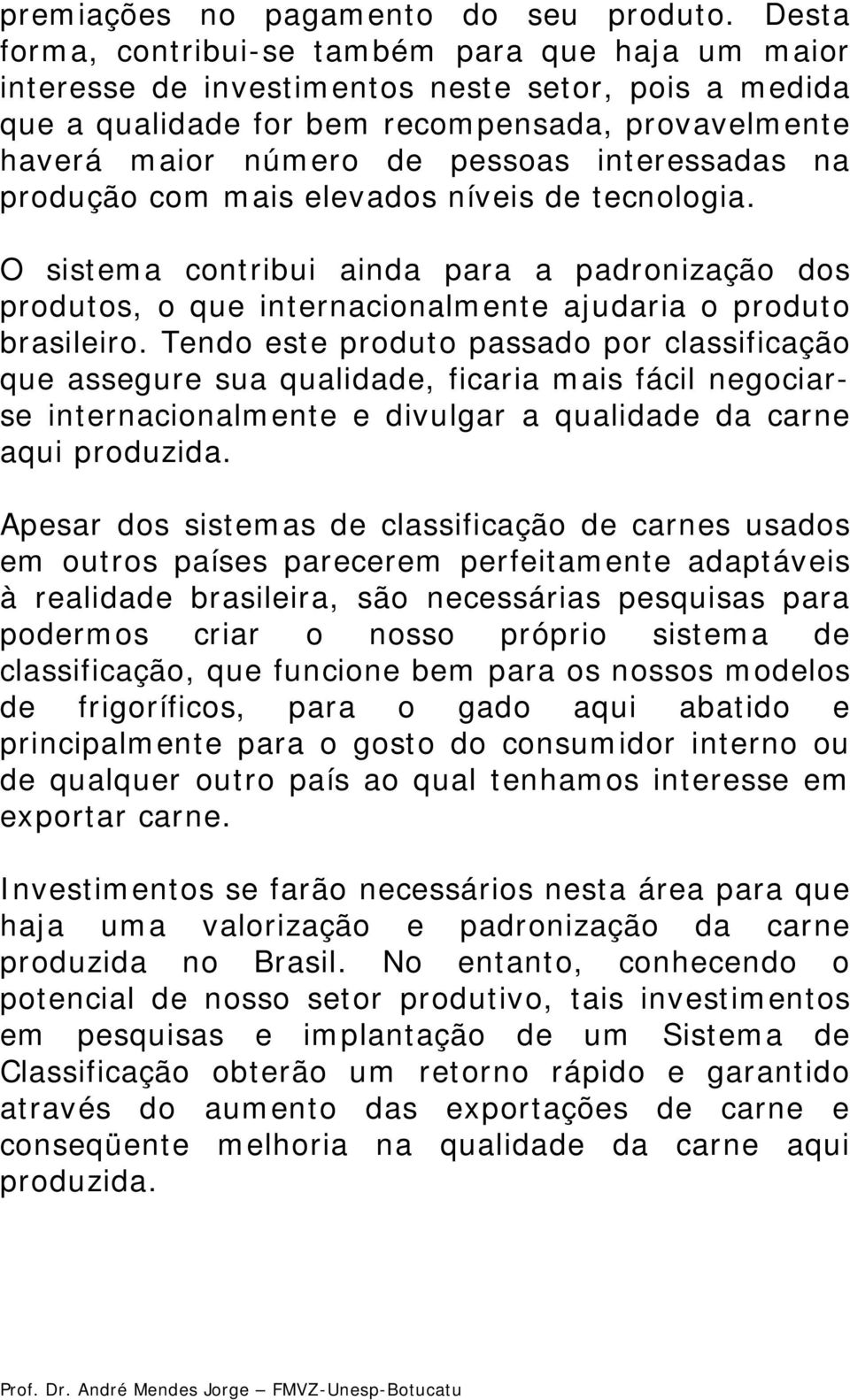 interessadas na produção com mais elevados níveis de tecnologia. O sistema contribui ainda para a padronização dos produtos, o que internacionalmente ajudaria o produto brasileiro.