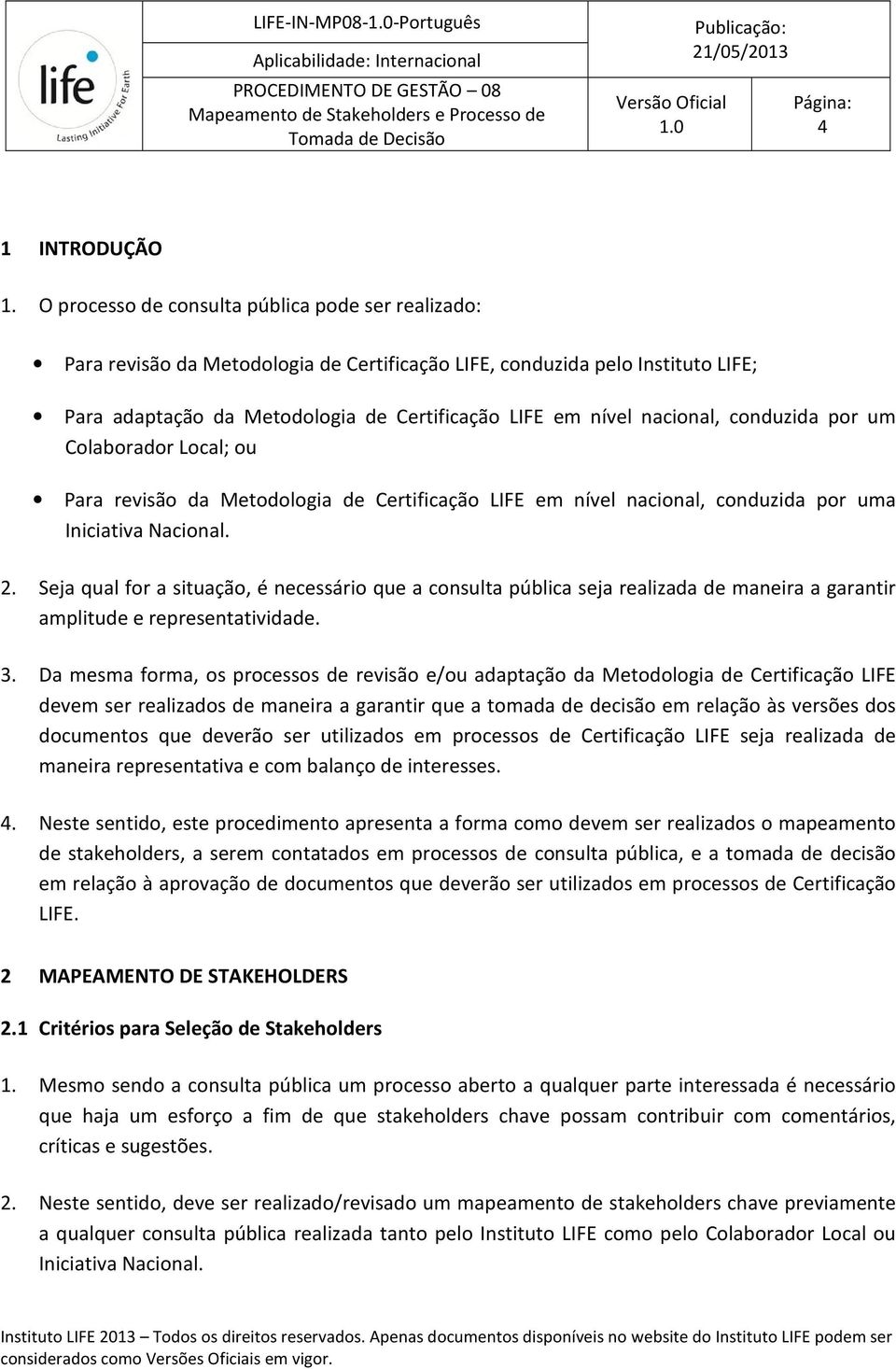 nacional, conduzida por um Colaborador Local; ou Para revisão da Metodologia de Certificação LIFE em nível nacional, conduzida por uma Iniciativa Nacional. 2.