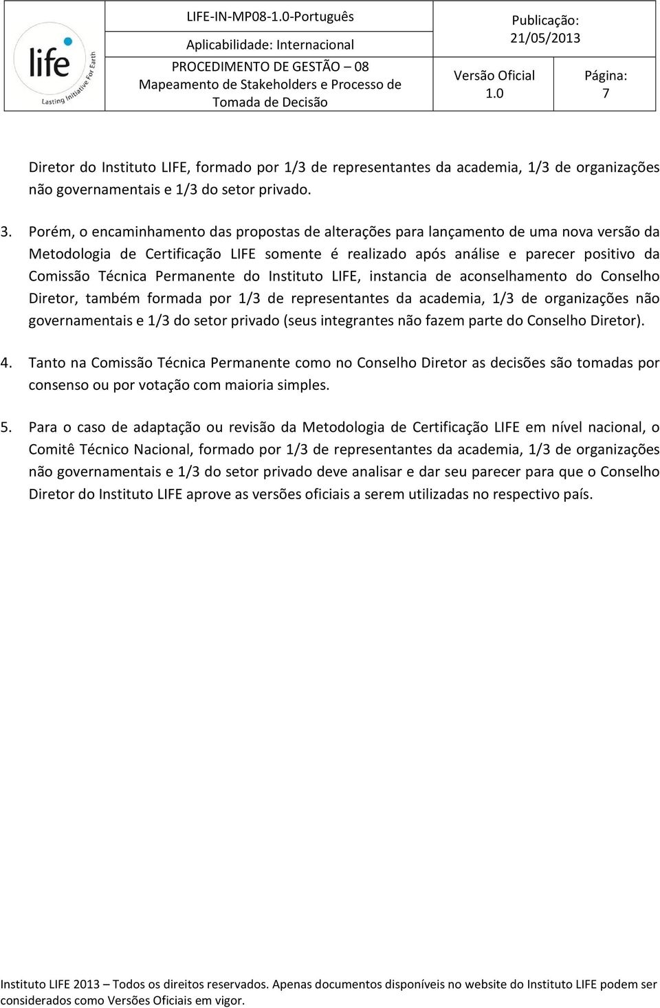 Permanente do Instituto LIFE, instancia de aconselhamento do Conselho Diretor, também formada por 1/3 de representantes da academia, 1/3 de organizações não governamentais e 1/3 do setor privado