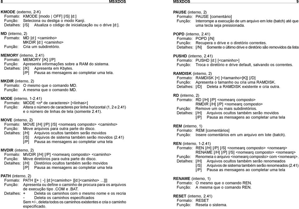 Detalhes: [/K] Apresenta em Kbytes.. MKDIR (interno, 2) Formato: O mesmo que o comando MD. Função: A mesma que o comando MD. MODE (interno, 1-2.