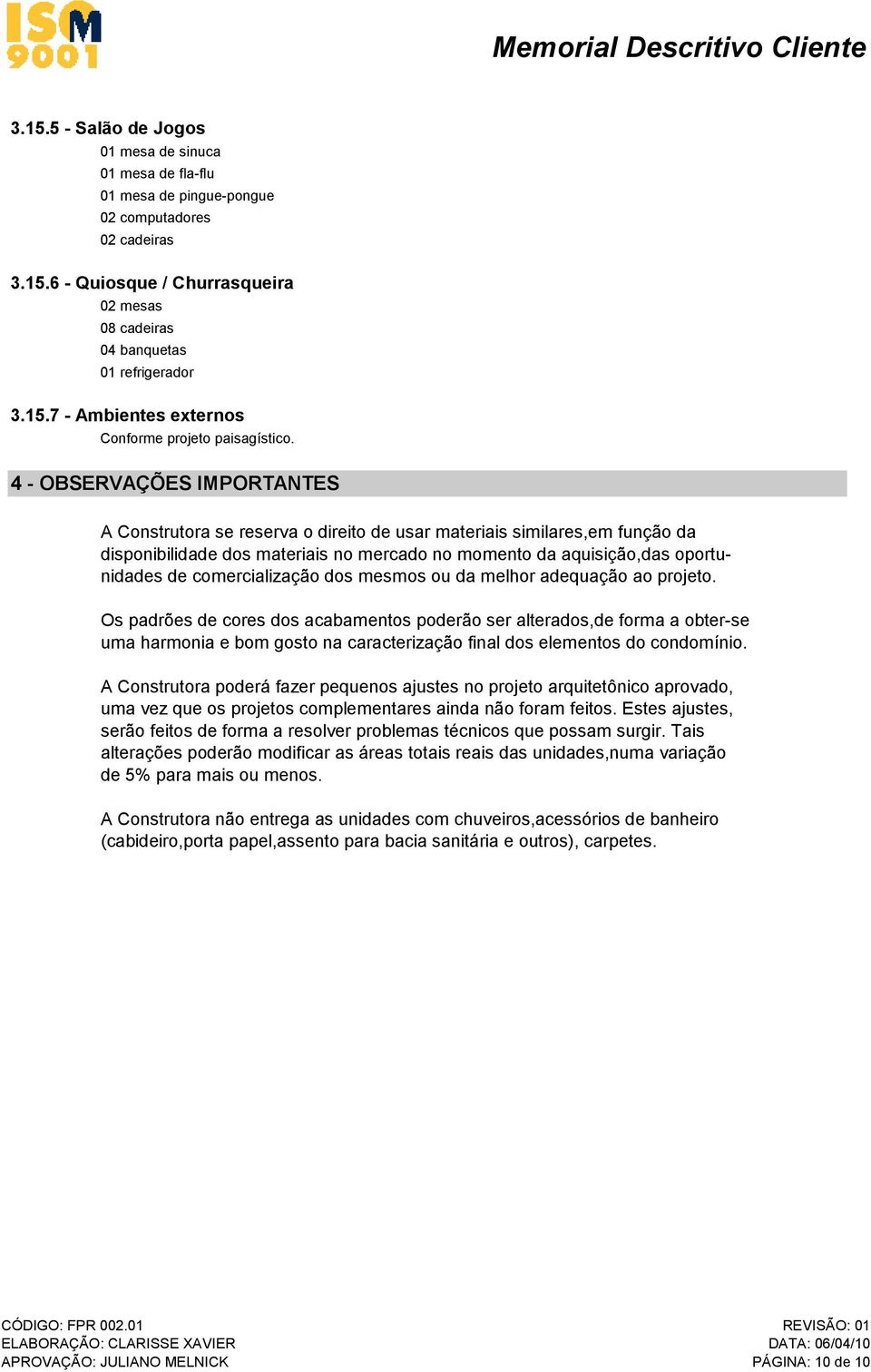 4 - OBSERVAÇÕES IMPORTANTES A Construtora se reserva o direito de usar materiais similares,em função da disponibilidade dos materiais no mercado no momento da aquisição,das oportunidades de