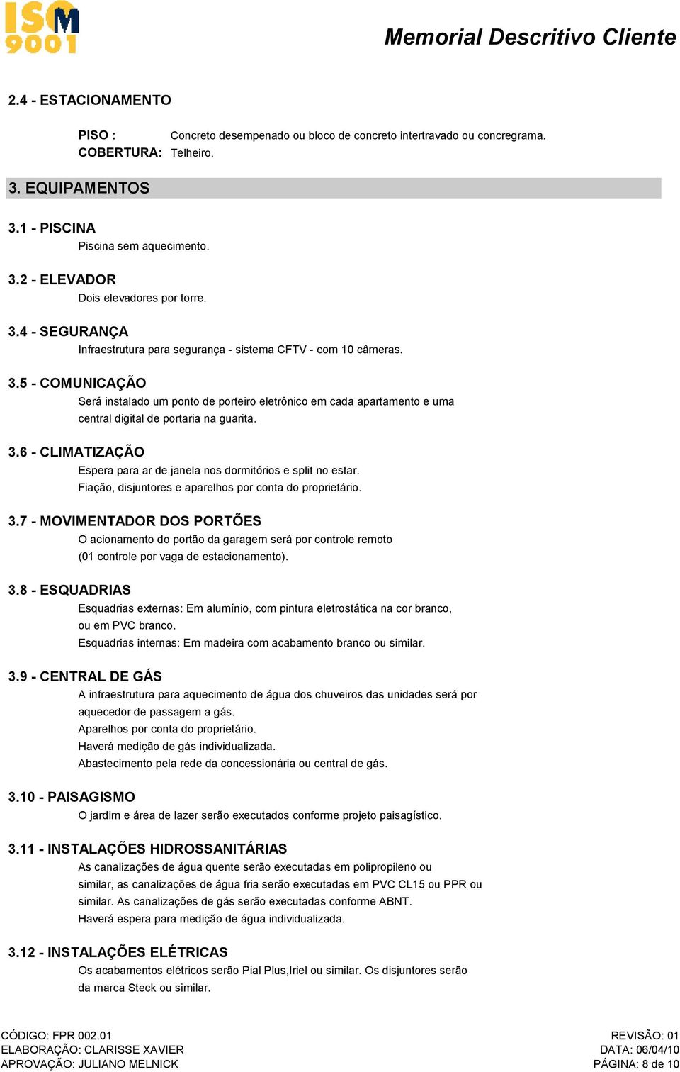 5 - COMUNICAÇÃO Será instalado um ponto de porteiro eletrônico em cada apartamento e uma central digital de portaria na guarita. 3.