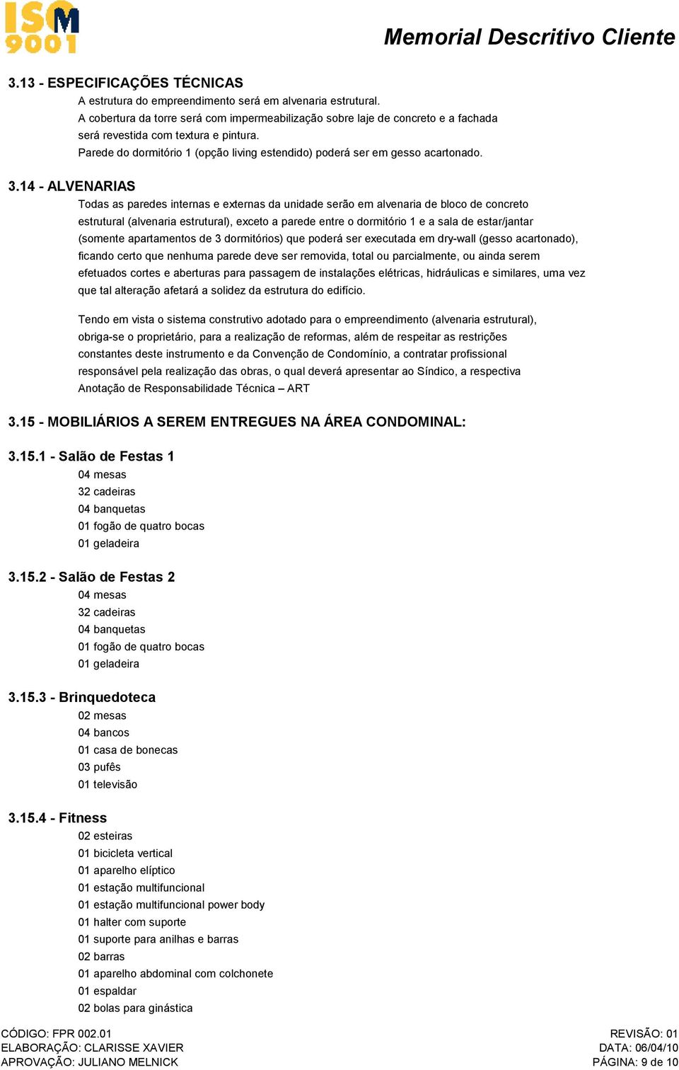 3.14 - ALVENARIAS Todas as paredes internas e externas da unidade serão em alvenaria de bloco de concreto estrutural (alvenaria estrutural), exceto a parede entre o dormitório 1 e a sala de