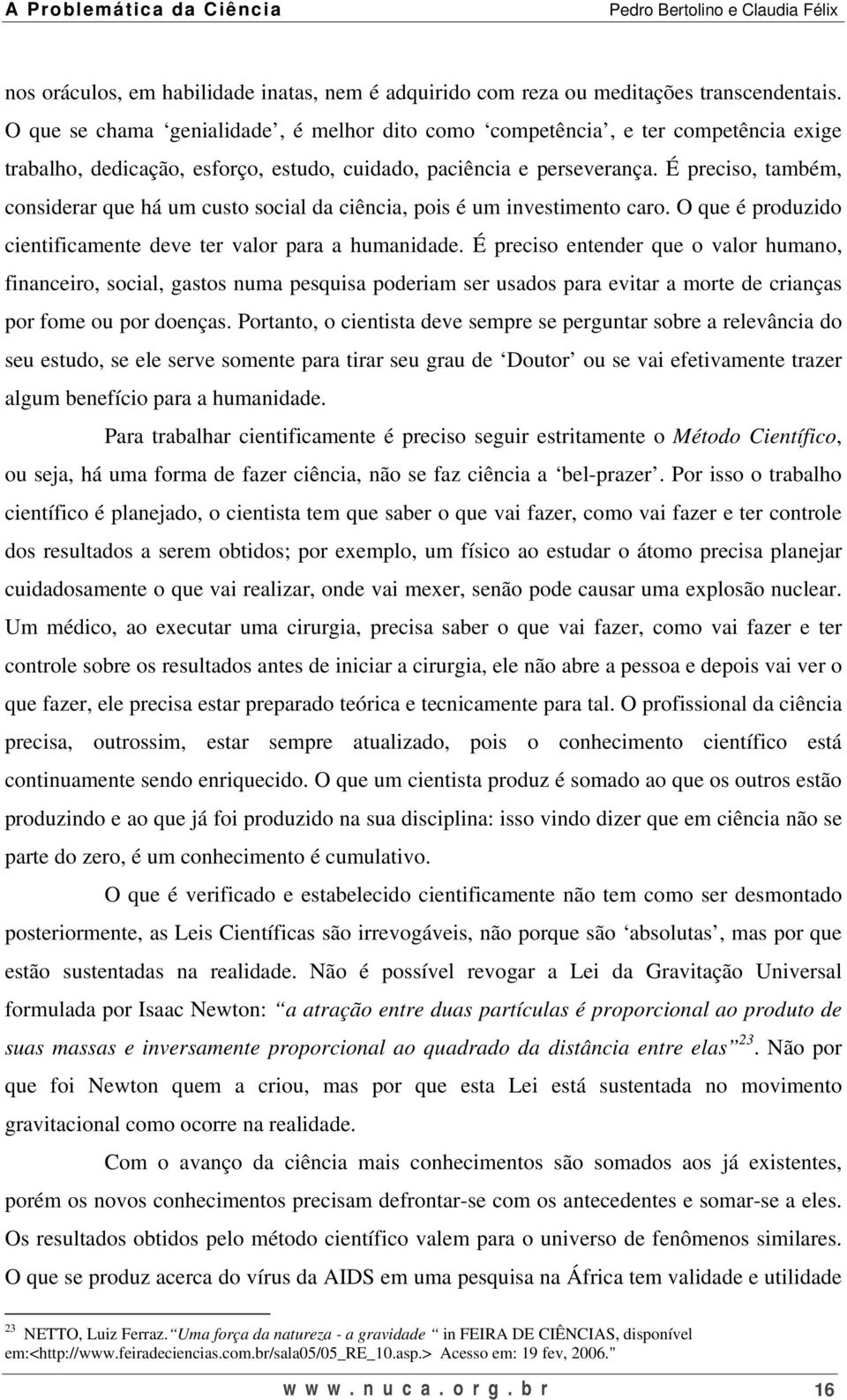 É preciso, também, considerar que há um custo social da ciência, pois é um investimento caro. O que é produzido cientificamente deve ter valor para a humanidade.