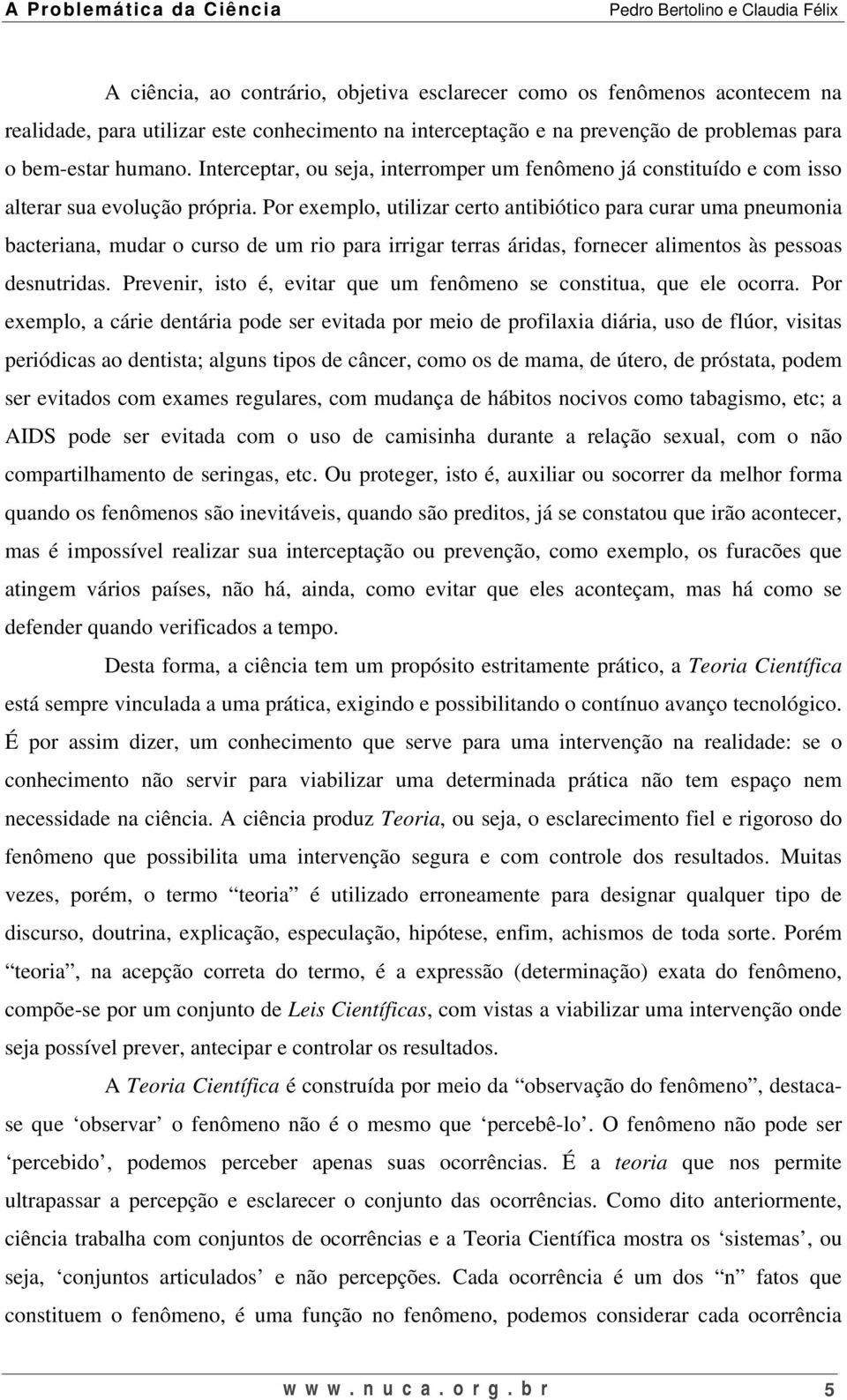 Por exemplo, utilizar certo antibiótico para curar uma pneumonia bacteriana, mudar o curso de um rio para irrigar terras áridas, fornecer alimentos às pessoas desnutridas.