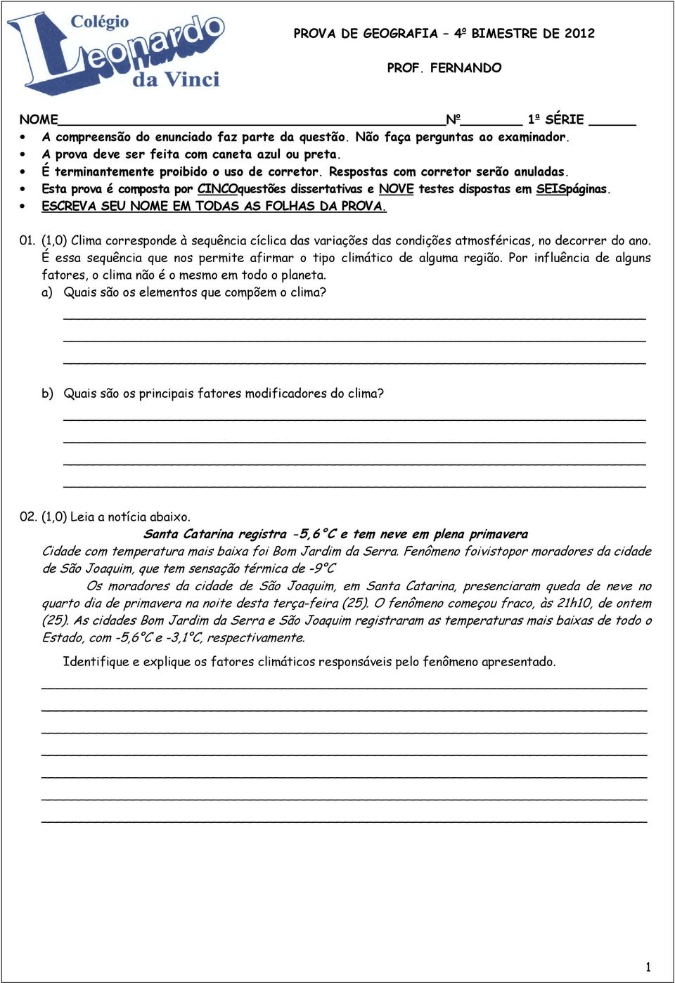 Esta prova é composta por CINCOquestões dissertativas e NOVE testes dispostas em SEISpáginas. ESCREVA SEU NOME EM TODAS AS FOLHAS DA PROVA. 01.