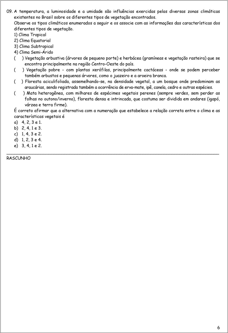 1) Clima Tropical 2) Clima Equatorial 3) Clima Subtropical 4) Clima Semi-Árido ( ) Vegetação arbustiva (árvores de pequeno porte) e herbácea (gramíneas e vegetação rasteira) que se encontra