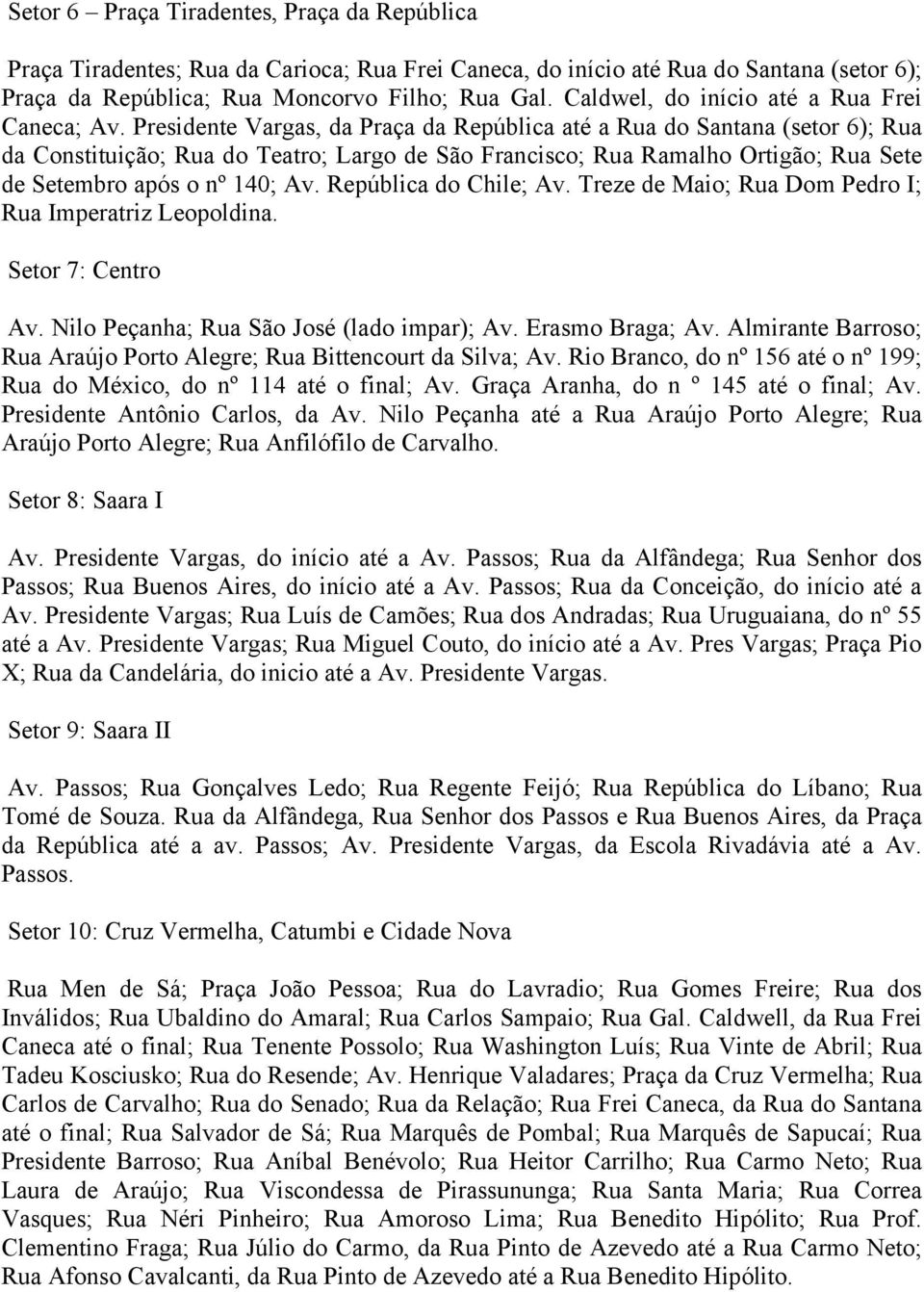 Presidente Vargas, da Praça da República até a Rua do Santana (setor 6); Rua da Constituição; Rua do Teatro; Largo de São Francisco; Rua Ramalho Ortigão; Rua Sete de Setembro após o nº 140; Av.