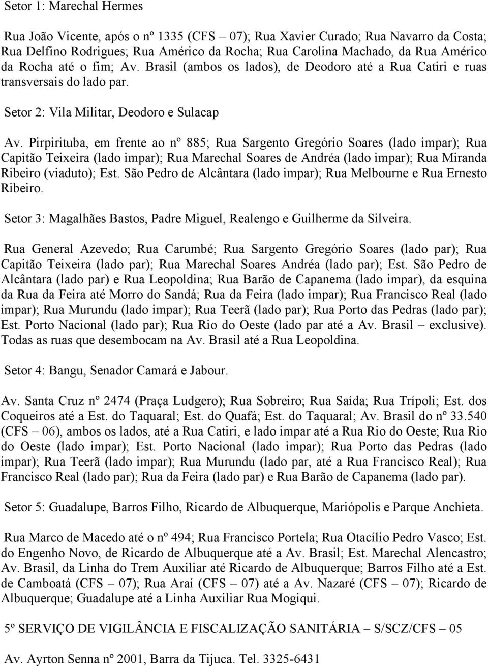 Pirpirituba, em frente ao nº 885; Rua Sargento Gregório Soares (lado impar); Rua Capitão Teixeira (lado impar); Rua Marechal Soares de Andréa (lado impar); Rua Miranda Ribeiro (viaduto); Est.