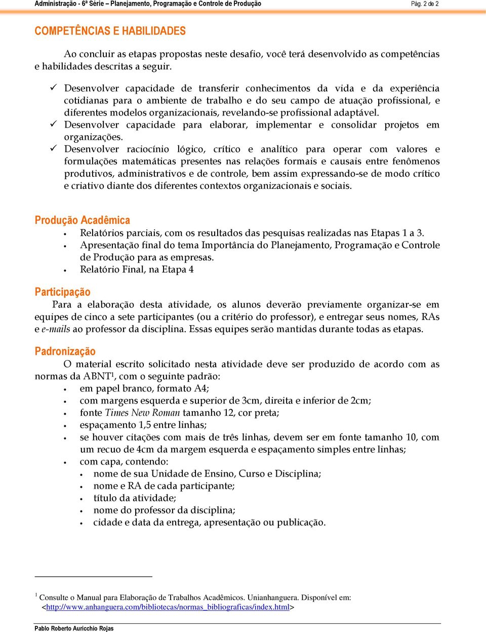 revelando-se profissional adaptável. Desenvolver capacidade para elaborar, implementar e consolidar projetos em organizações.