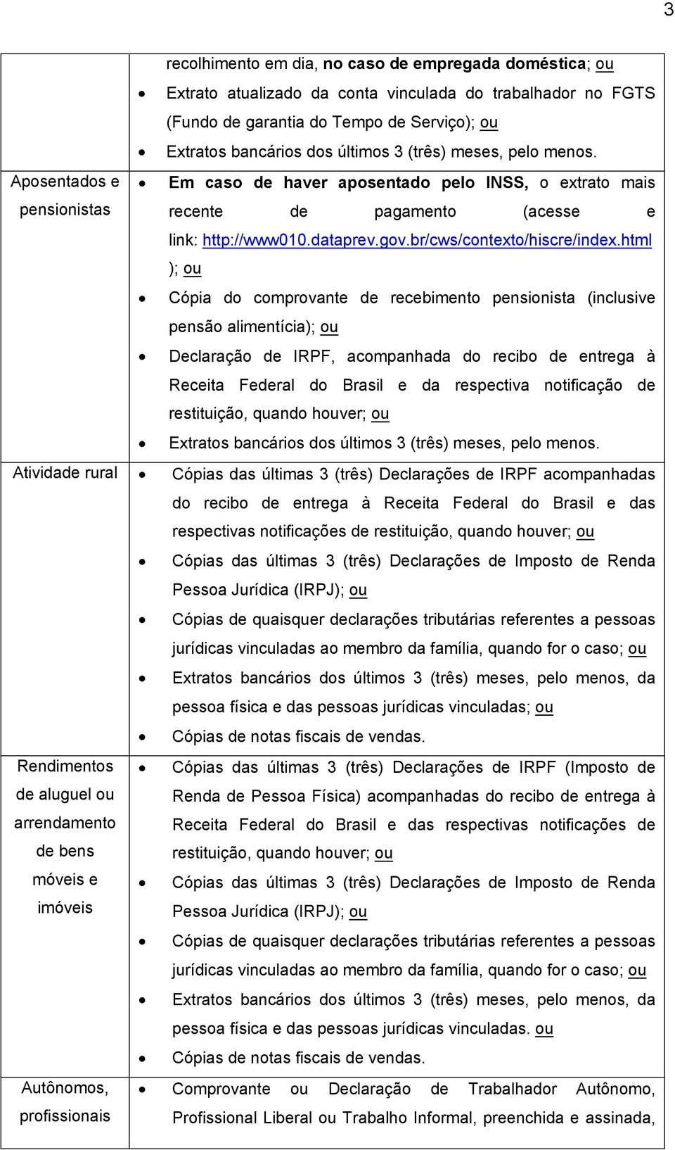 html ); ou Cópia do comprovante de recebimento pensionista (inclusive pensão alimentícia); ou Declaração de IRPF, acompanhada do recibo de entrega à Receita Federal do Brasil e da respectiva